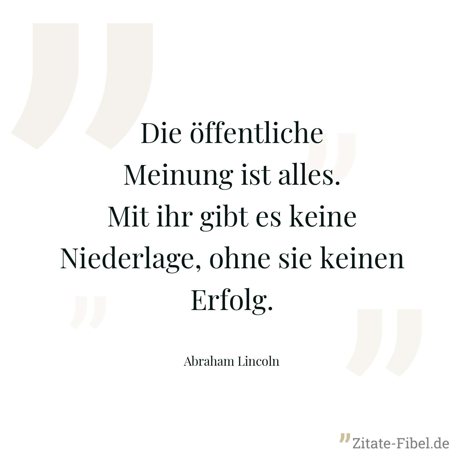 Die öffentliche Meinung ist alles. Mit ihr gibt es keine Niederlage, ohne sie keinen Erfolg. - Abraham Lincoln