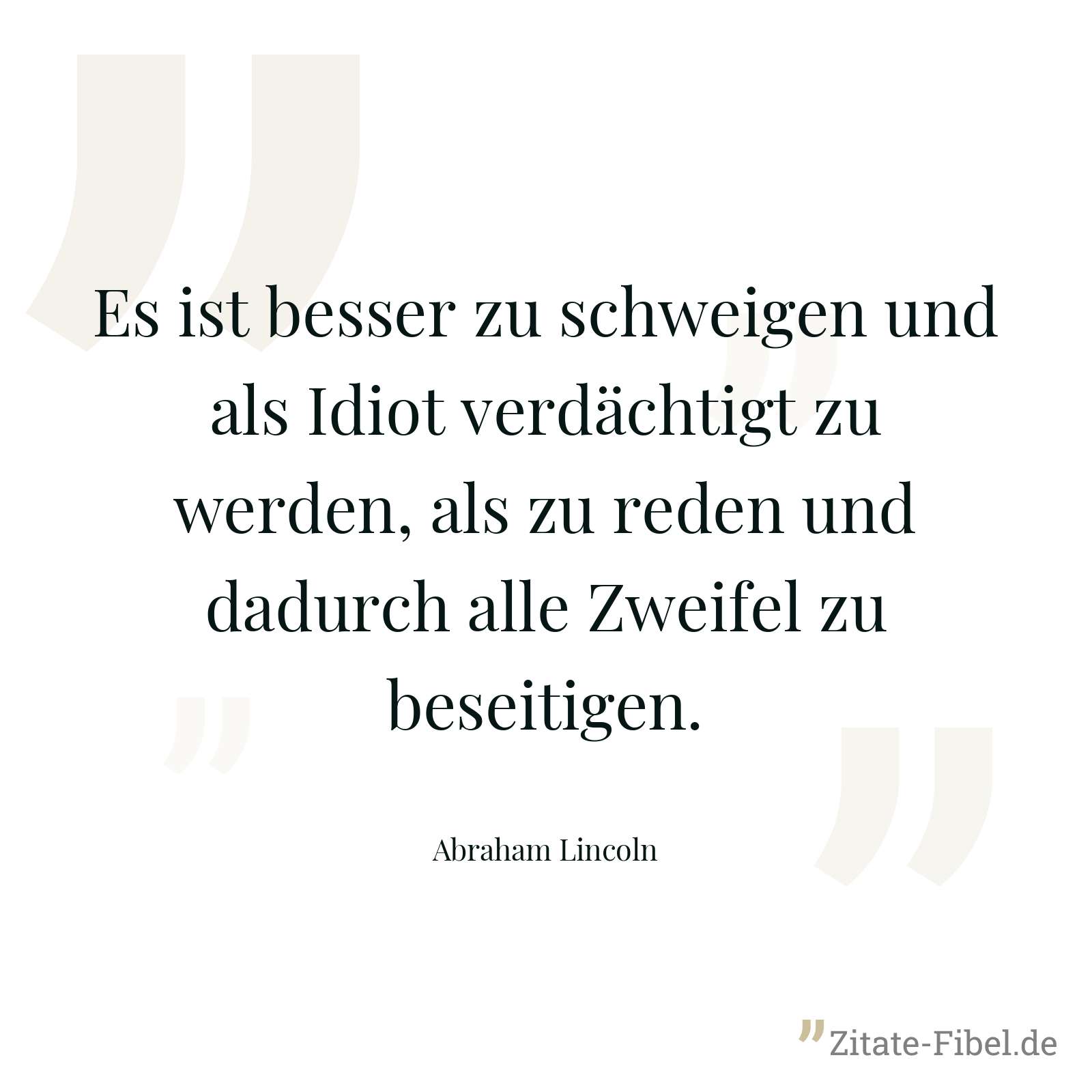 Es ist besser zu schweigen und als Idiot verdächtigt zu werden, als zu reden und dadurch alle Zweifel zu beseitigen. - Abraham Lincoln