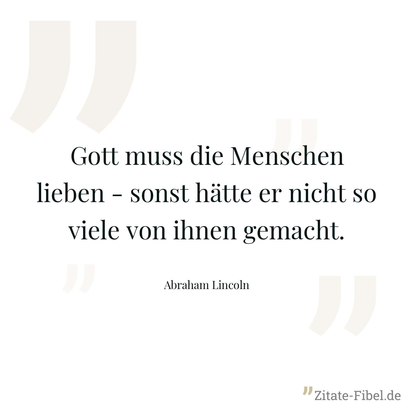 Gott muss die Menschen lieben - sonst hätte er nicht so viele von ihnen gemacht. - Abraham Lincoln