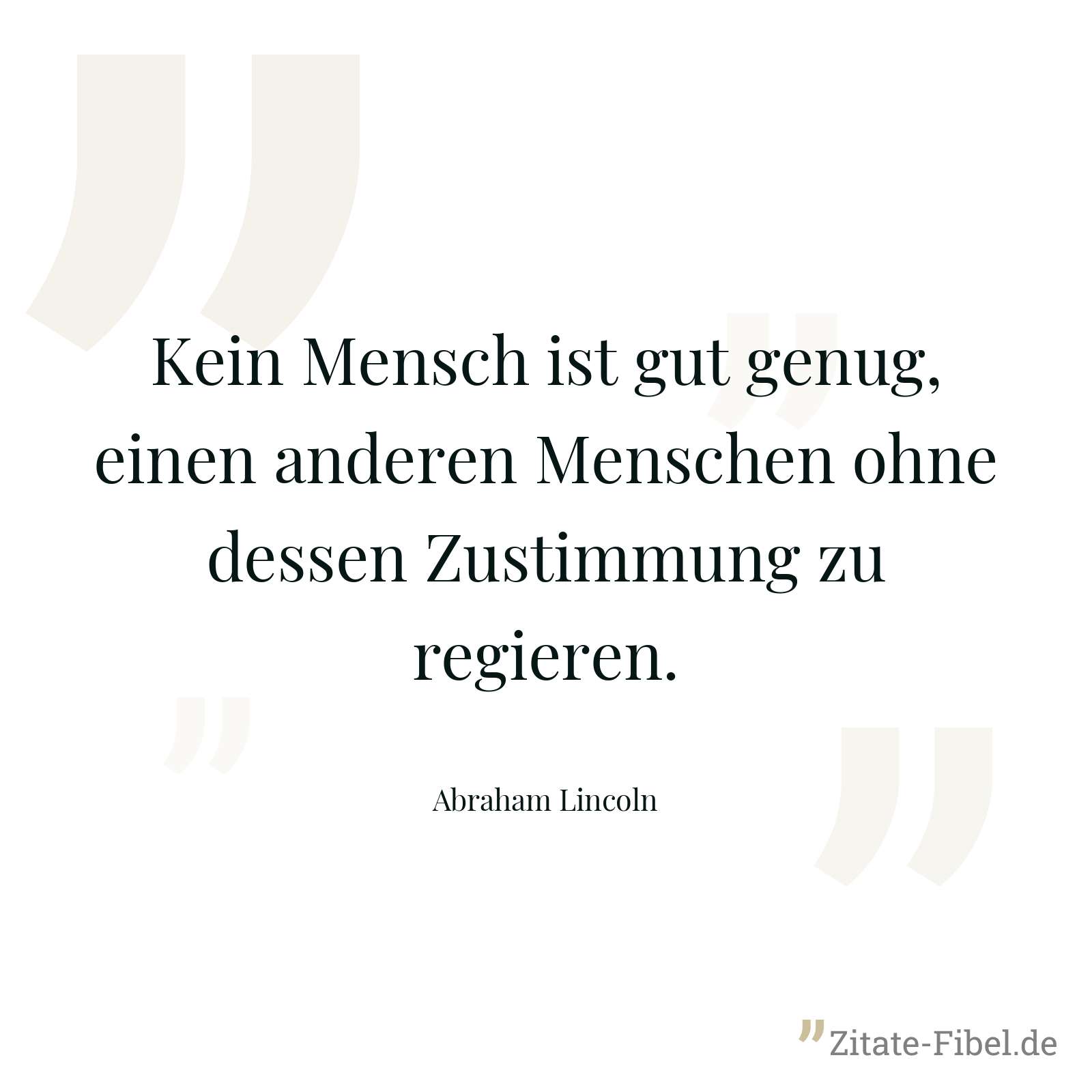 Kein Mensch ist gut genug, einen anderen Menschen ohne dessen Zustimmung zu regieren. - Abraham Lincoln