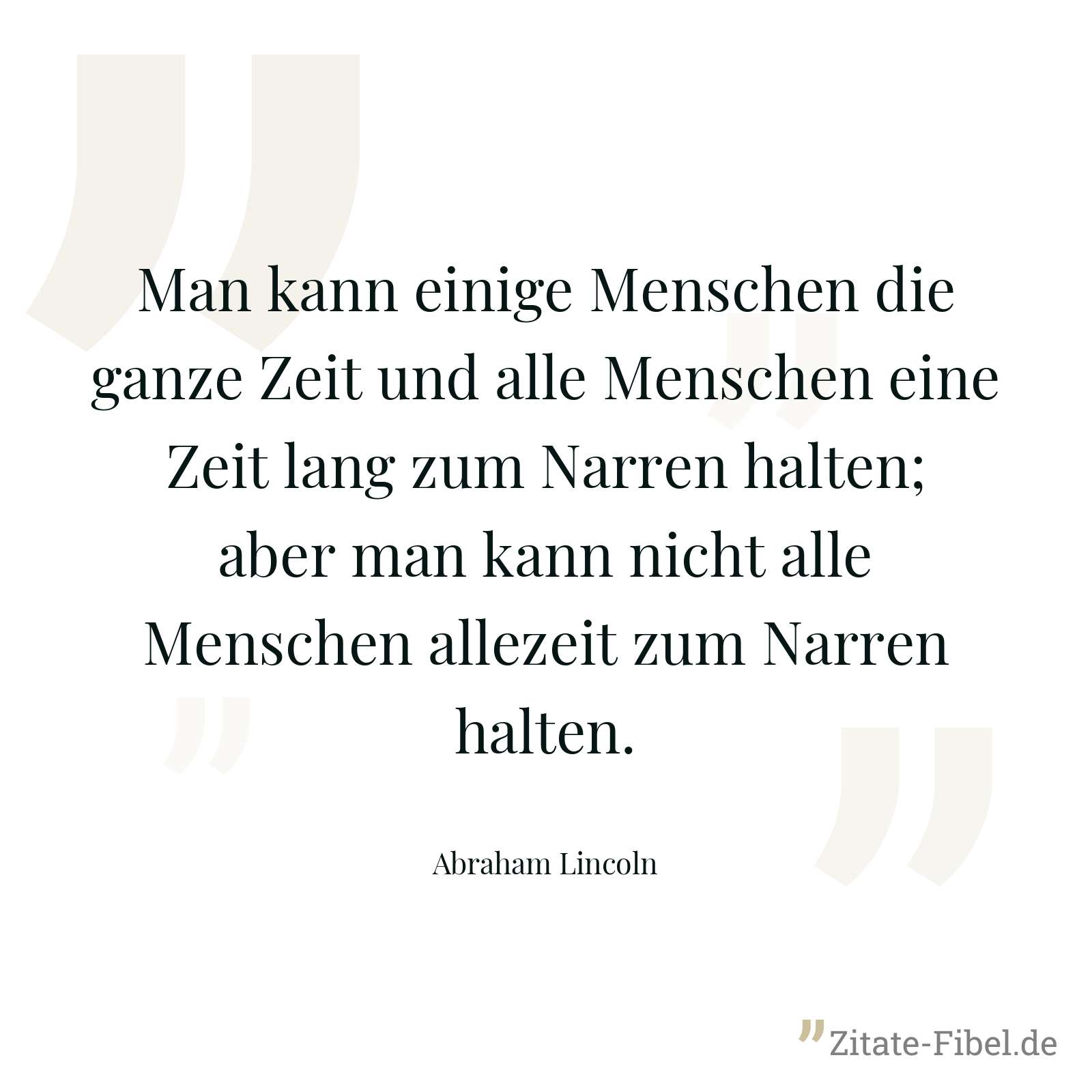 Man kann einige Menschen die ganze Zeit und alle Menschen eine Zeit lang zum Narren halten; aber man kann nicht alle Menschen allezeit zum Narren halten. - Abraham Lincoln