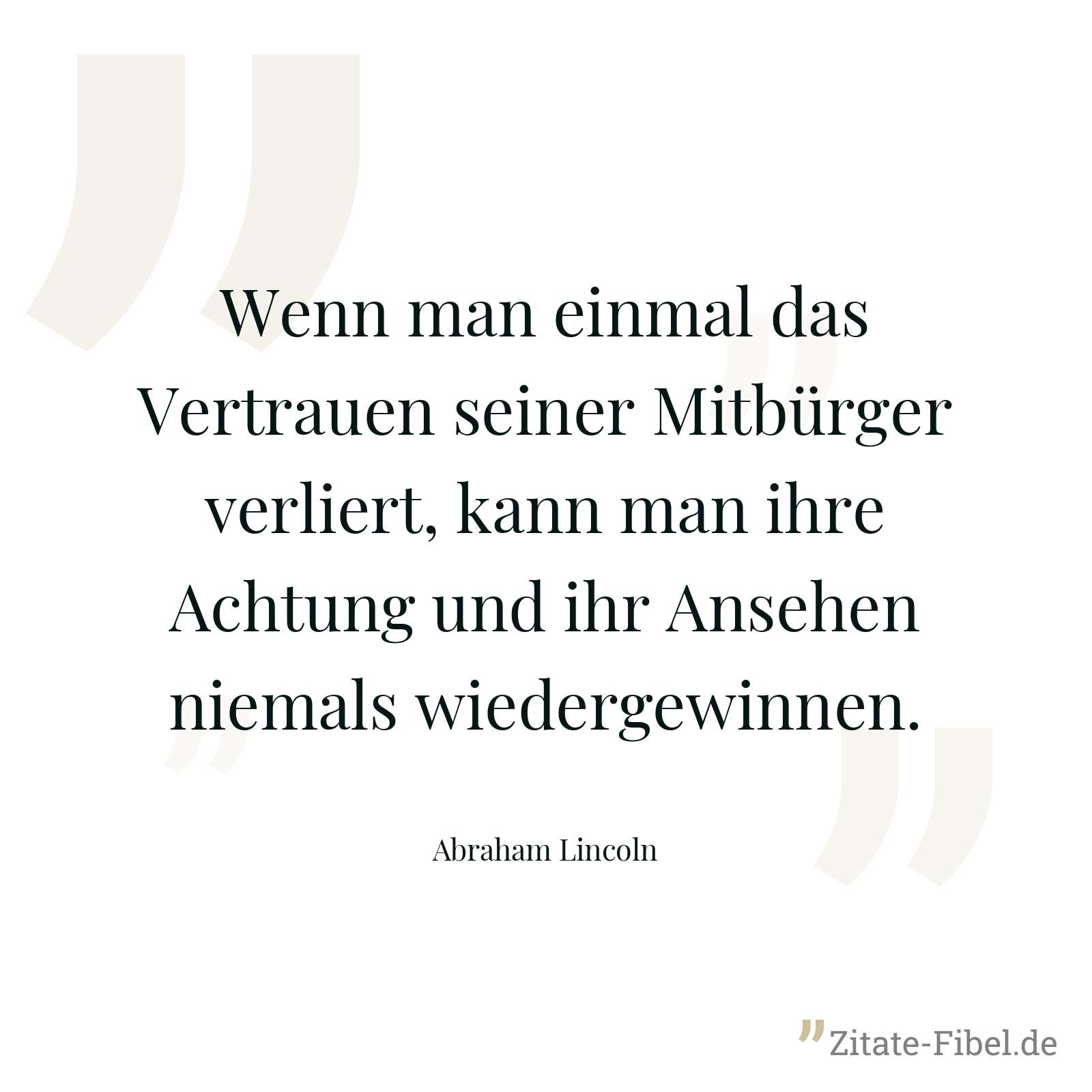 Wenn man einmal das Vertrauen seiner Mitbürger verliert, kann man ihre Achtung und ihr Ansehen niemals wiedergewinnen. - Abraham Lincoln