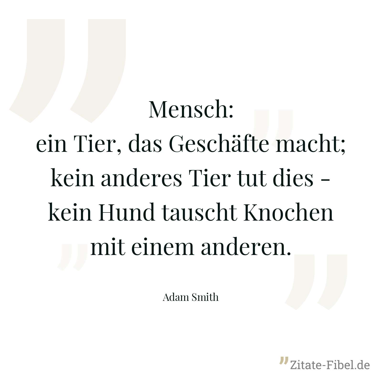Mensch: ein Tier, das Geschäfte macht; kein anderes Tier tut dies - kein Hund tauscht Knochen mit einem anderen. - Adam Smith