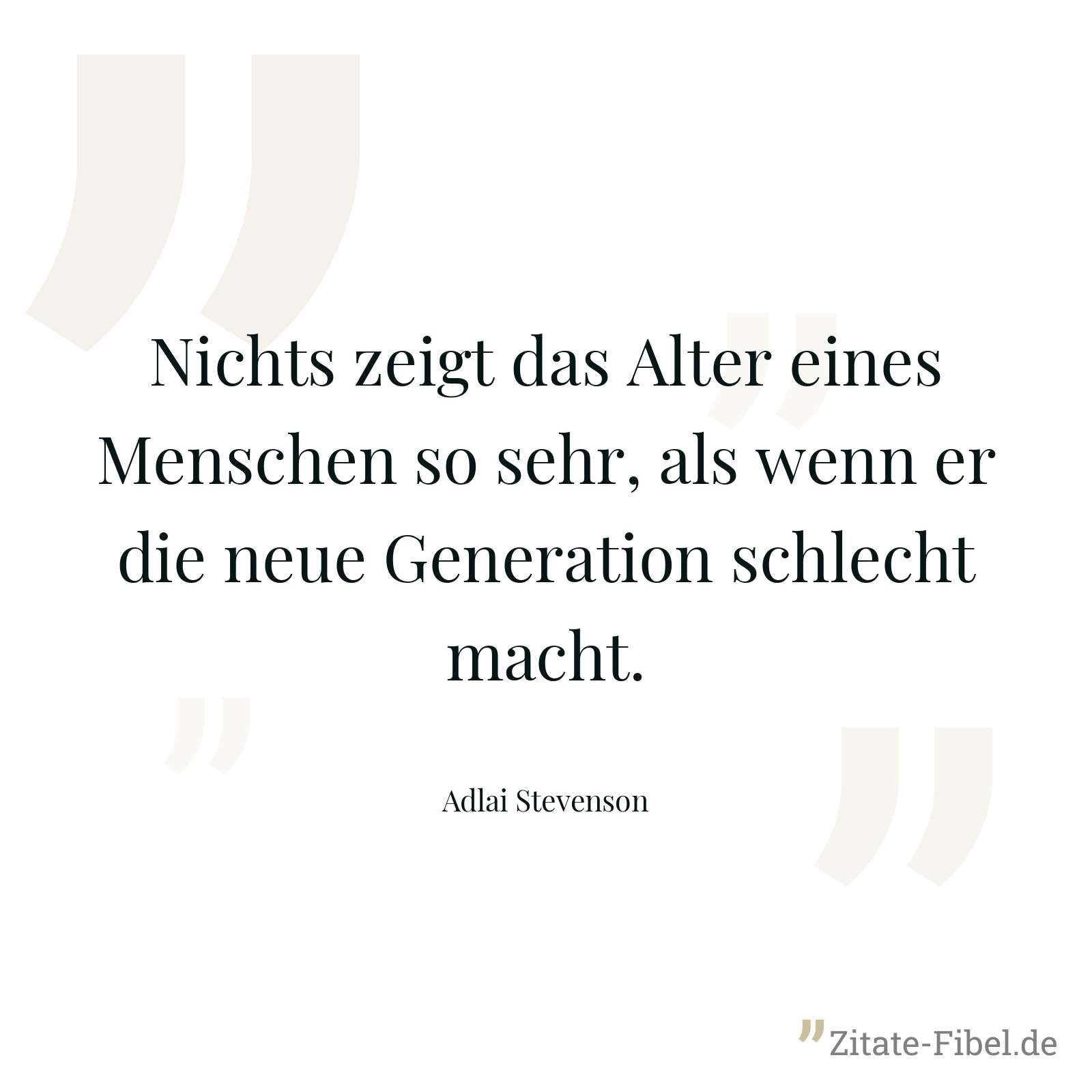 Nichts zeigt das Alter eines Menschen so sehr, als wenn er die neue Generation schlecht macht. - Adlai Stevenson