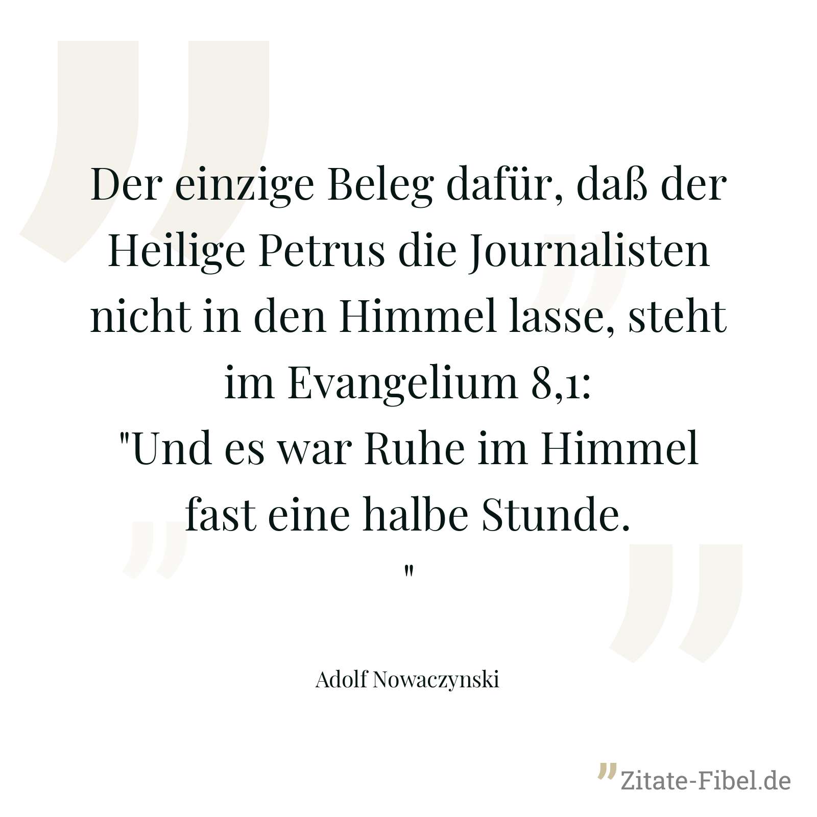 Der einzige Beleg dafür, daß der Heilige Petrus die Journalisten nicht in den Himmel lasse, steht im Evangelium 8,1: "Und es war Ruhe im Himmel fast eine halbe Stunde." - Adolf Nowaczynski