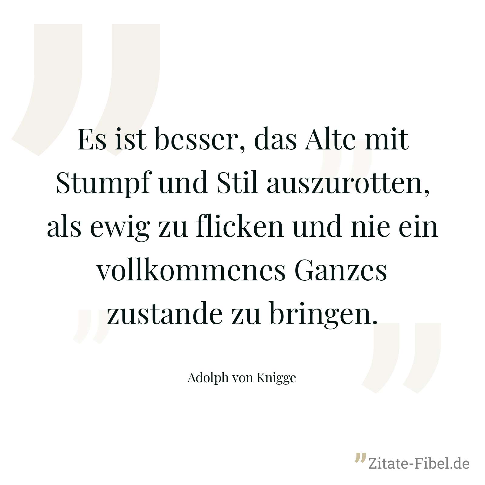 Es ist besser, das Alte mit Stumpf und Stil auszurotten, als ewig zu flicken und nie ein vollkommenes Ganzes zustande zu bringen. - Adolph von Knigge