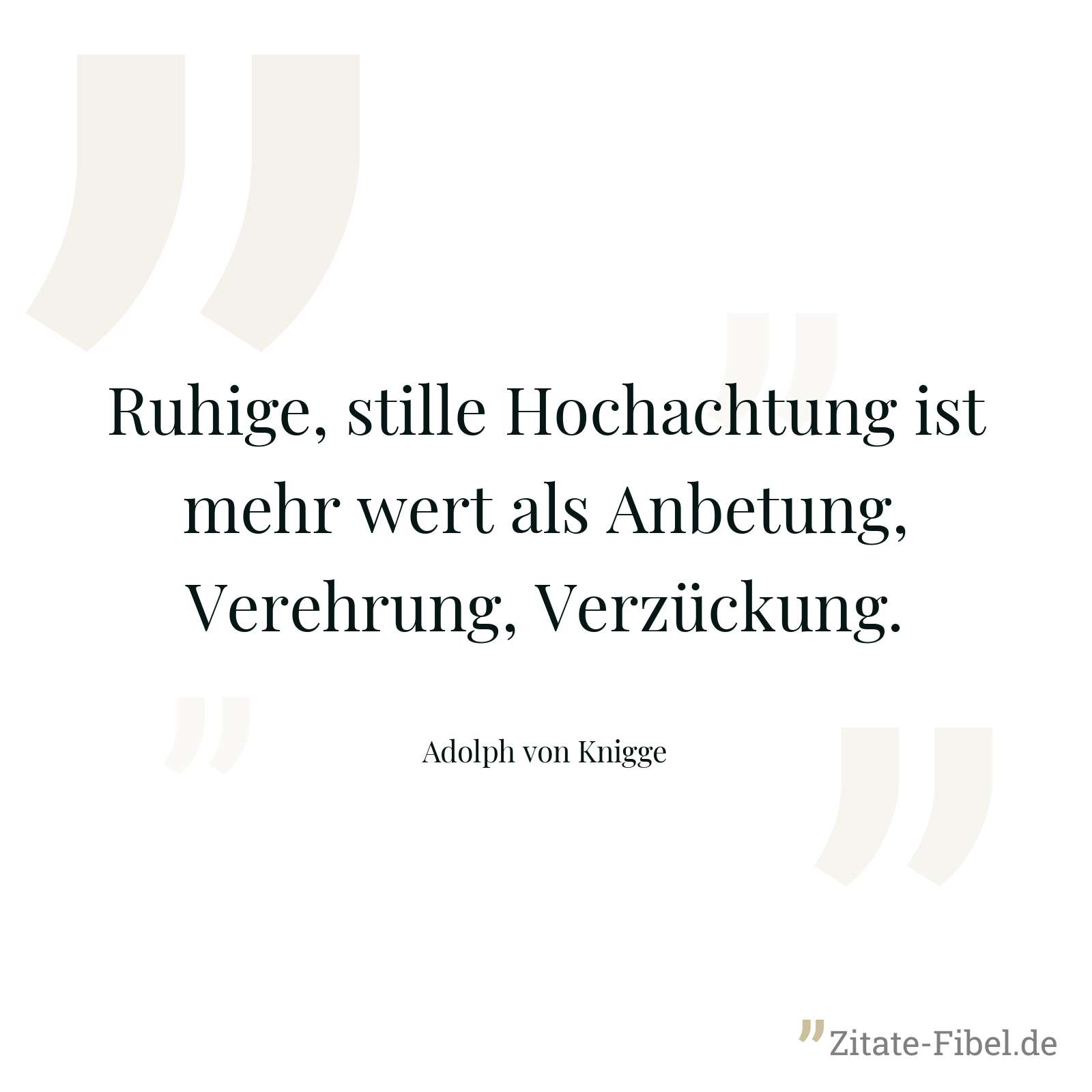 Ruhige, stille Hochachtung ist mehr wert als Anbetung, Verehrung, Verzückung. - Adolph von Knigge