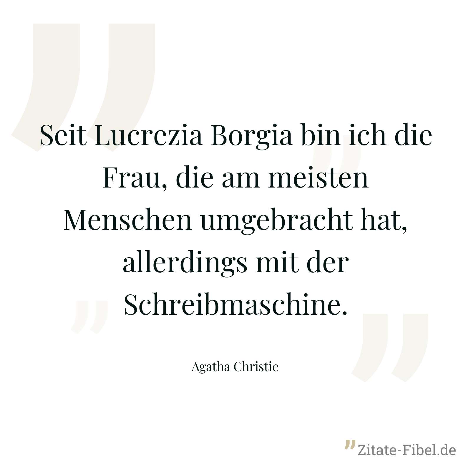 Seit Lucrezia Borgia bin ich die Frau, die am meisten Menschen umgebracht hat, allerdings mit der Schreibmaschine. - Agatha Christie