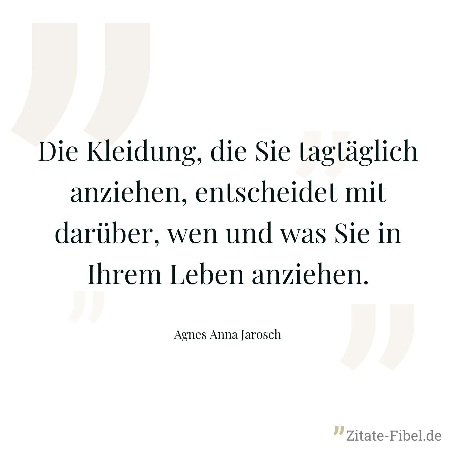 Die Kleidung, die Sie tagtäglich anziehen, entscheidet mit darüber, wen und was Sie in Ihrem Leben anziehen. - Agnes Anna Jarosch
