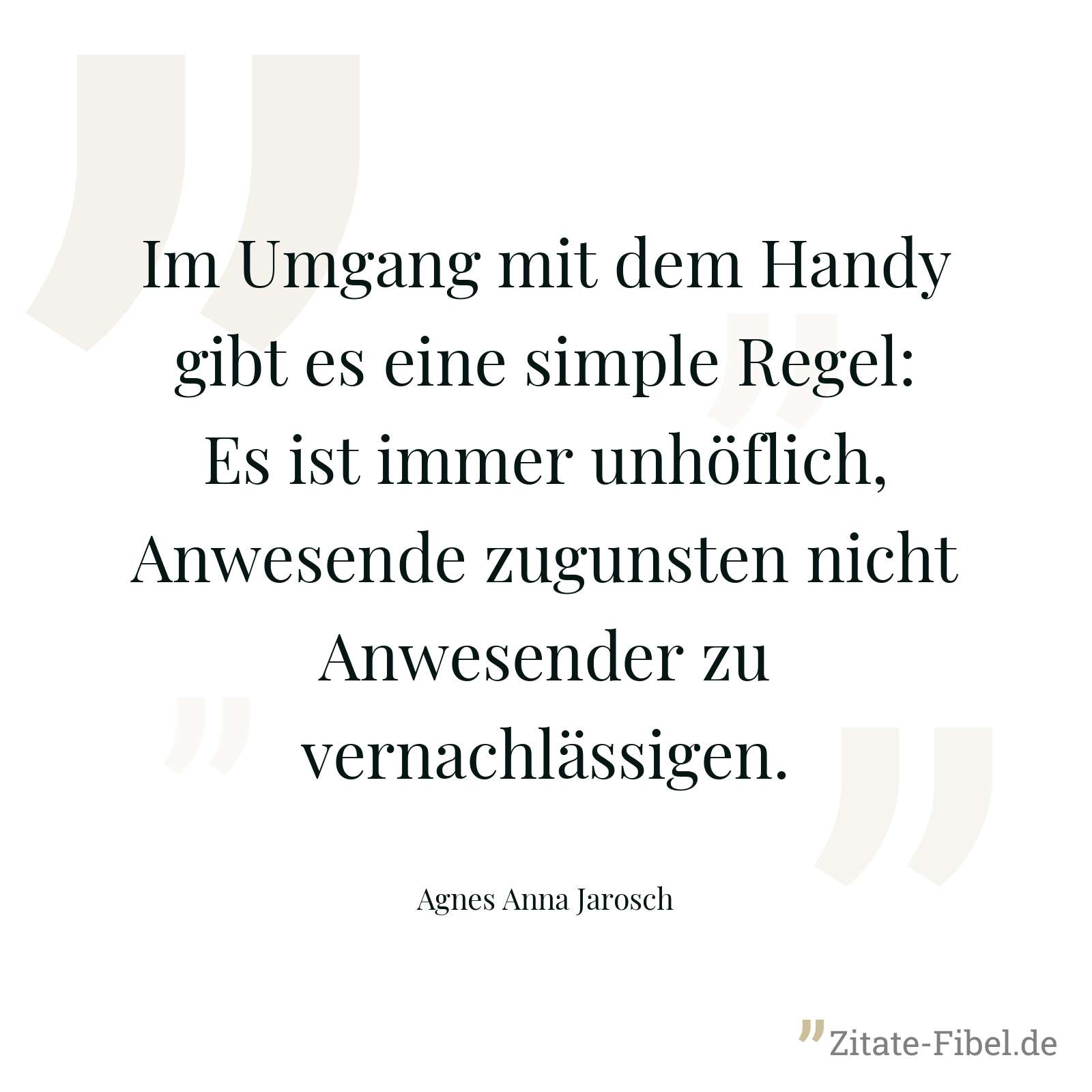 Im Umgang mit dem Handy gibt es eine simple Regel: Es ist immer unhöflich, Anwesende zugunsten nicht Anwesender zu vernachlässigen. - Agnes Anna Jarosch