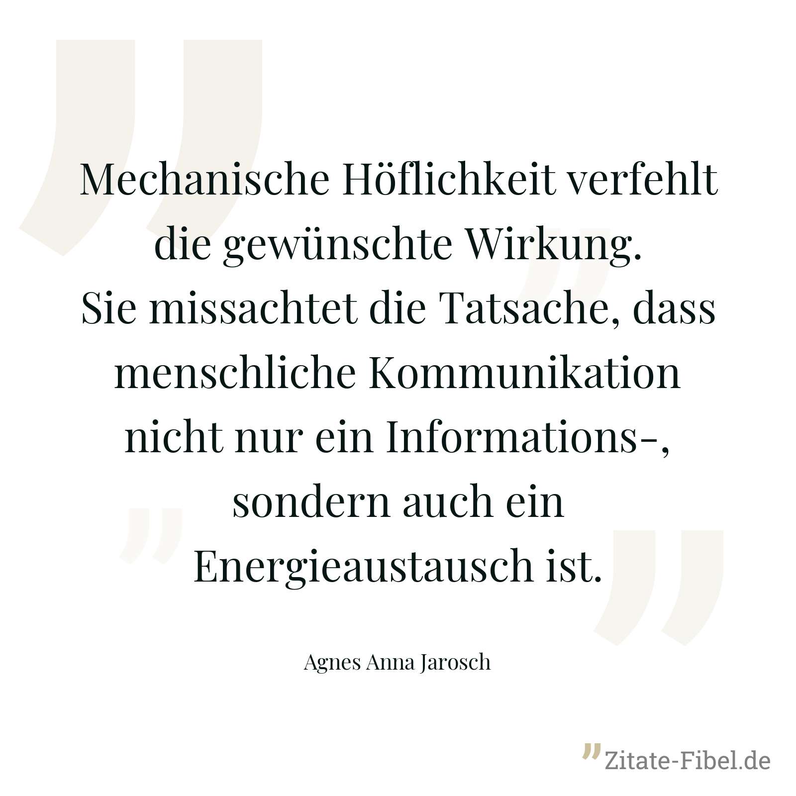 Mechanische Höflichkeit verfehlt die gewünschte Wirkung. Sie missachtet die Tatsache, dass menschliche Kommunikation nicht nur ein Informations-, sondern auch ein Energieaustausch ist. - Agnes Anna Jarosch