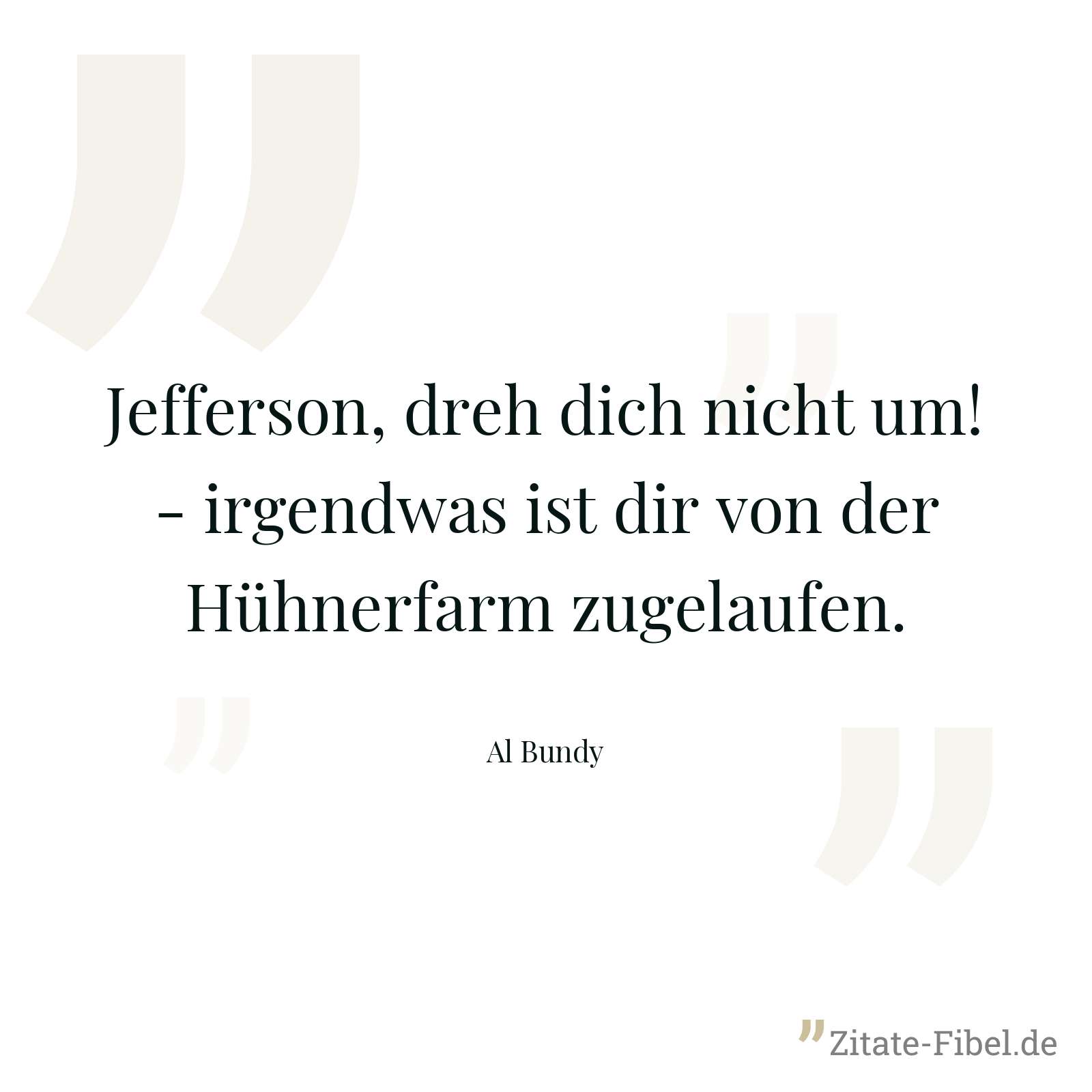 Jefferson, dreh dich nicht um! - irgendwas ist dir von der Hühnerfarm zugelaufen. - Al Bundy
