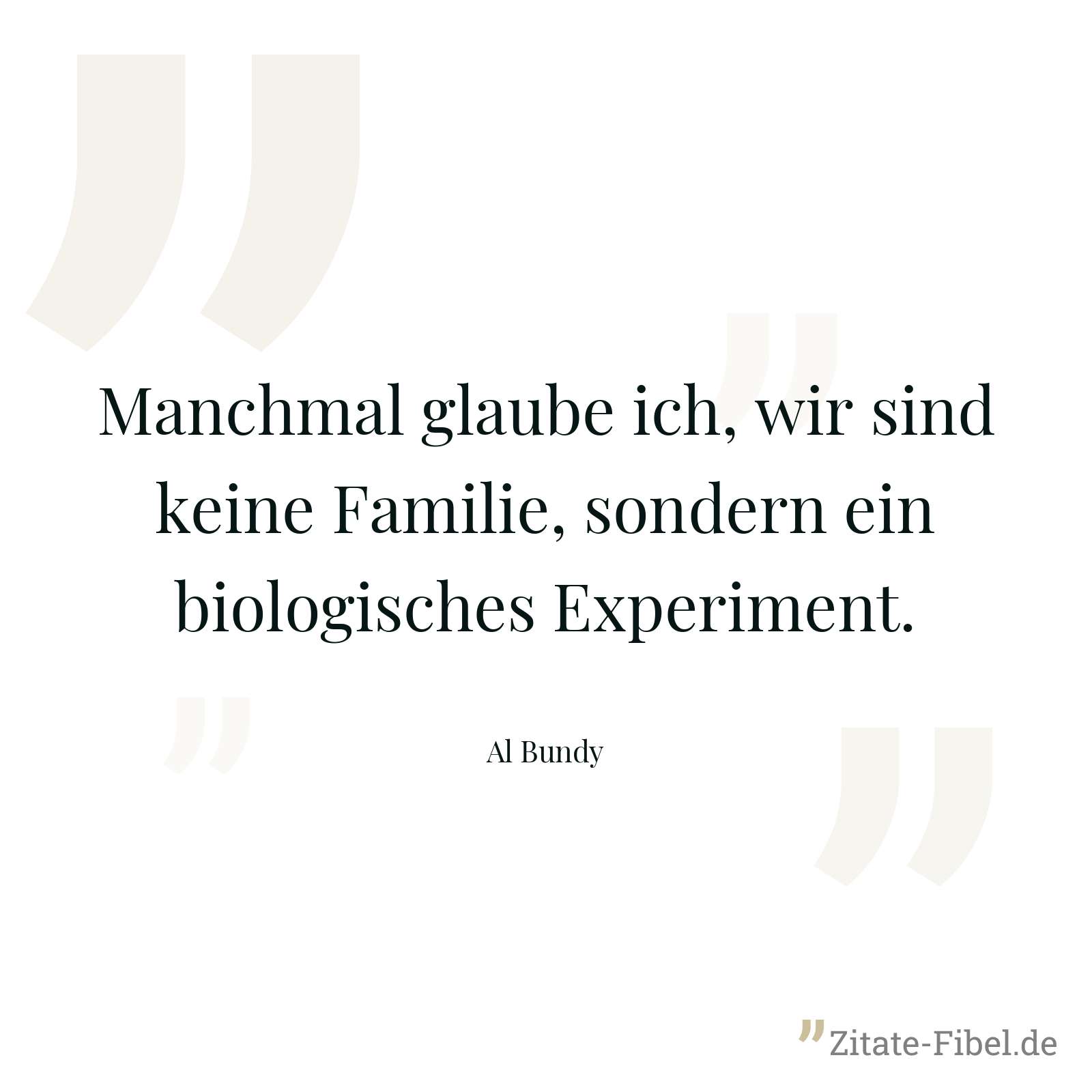 Manchmal glaube ich, wir sind keine Familie, sondern ein biologisches Experiment. - Al Bundy