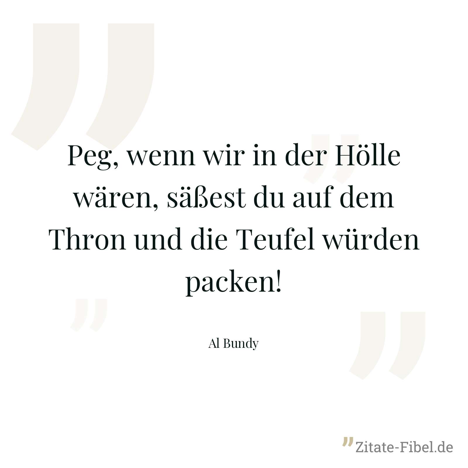 Peg, wenn wir in der Hölle wären, säßest du auf dem Thron und die Teufel würden packen! - Al Bundy