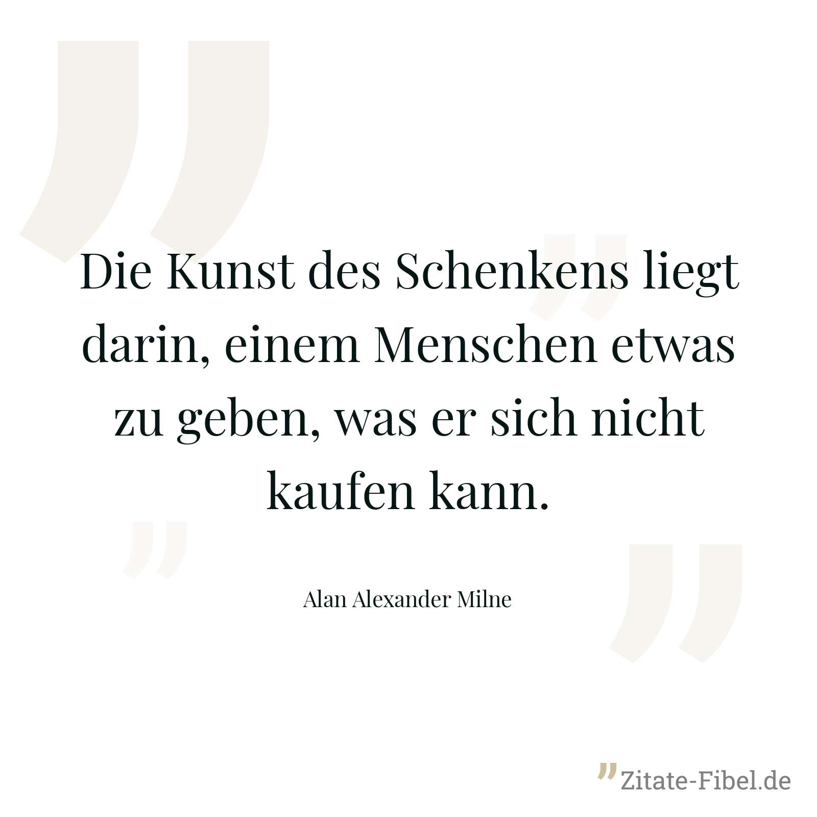 Die Kunst des Schenkens liegt darin, einem Menschen etwas zu geben, was er sich nicht kaufen kann. - Alan Alexander Milne