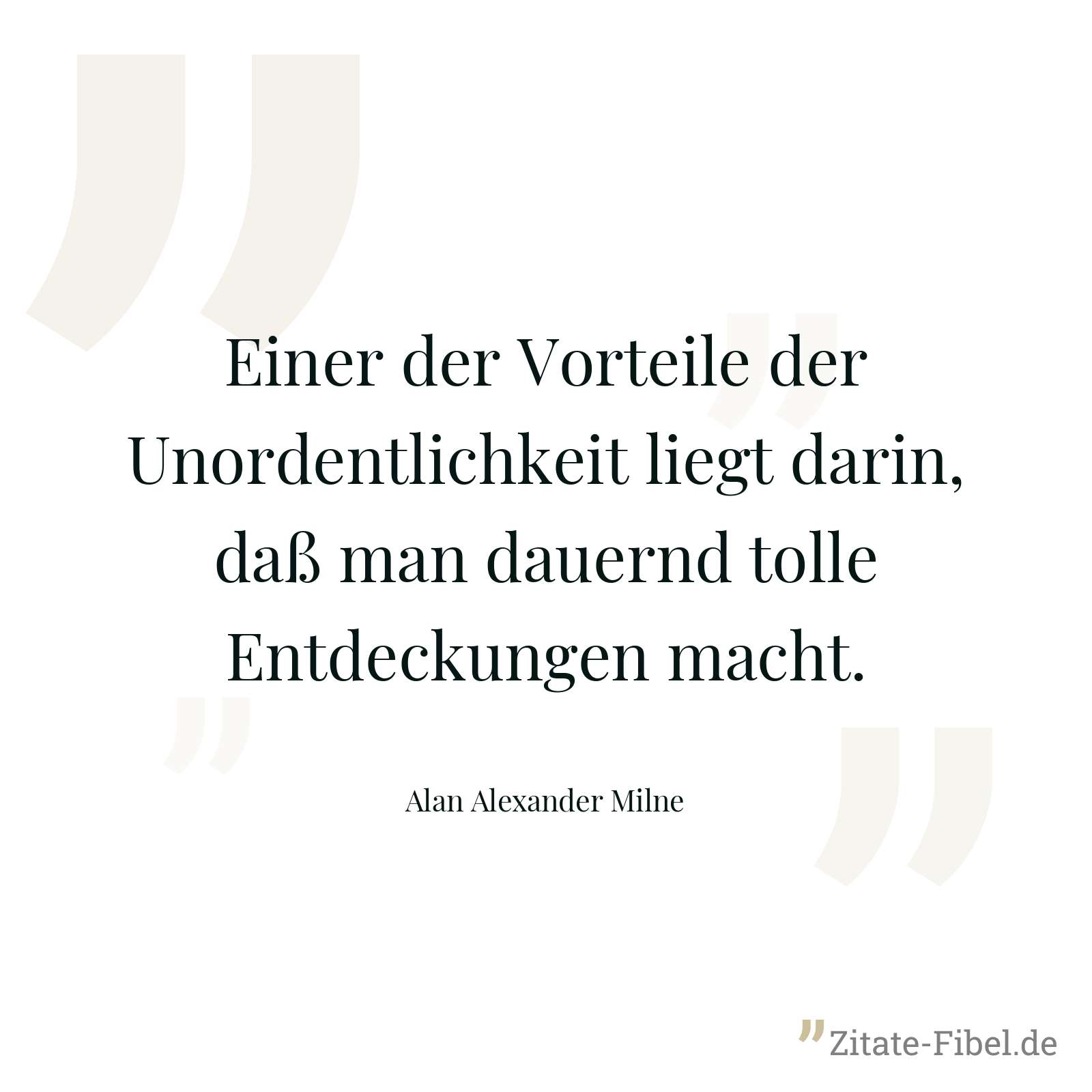 Einer der Vorteile der Unordentlichkeit liegt darin, daß man dauernd tolle Entdeckungen macht. - Alan Alexander Milne