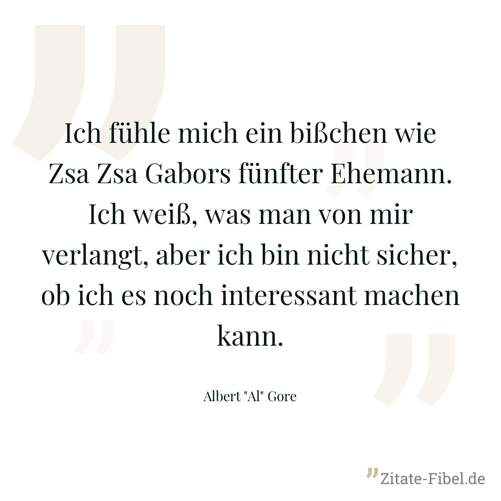 Ich fühle mich ein bißchen wie Zsa Zsa Gabors fünfter Ehemann. Ich weiß, was man von mir verlangt, aber ich bin nicht sicher, ob ich es noch interessant machen kann. - Albert "Al" Gore