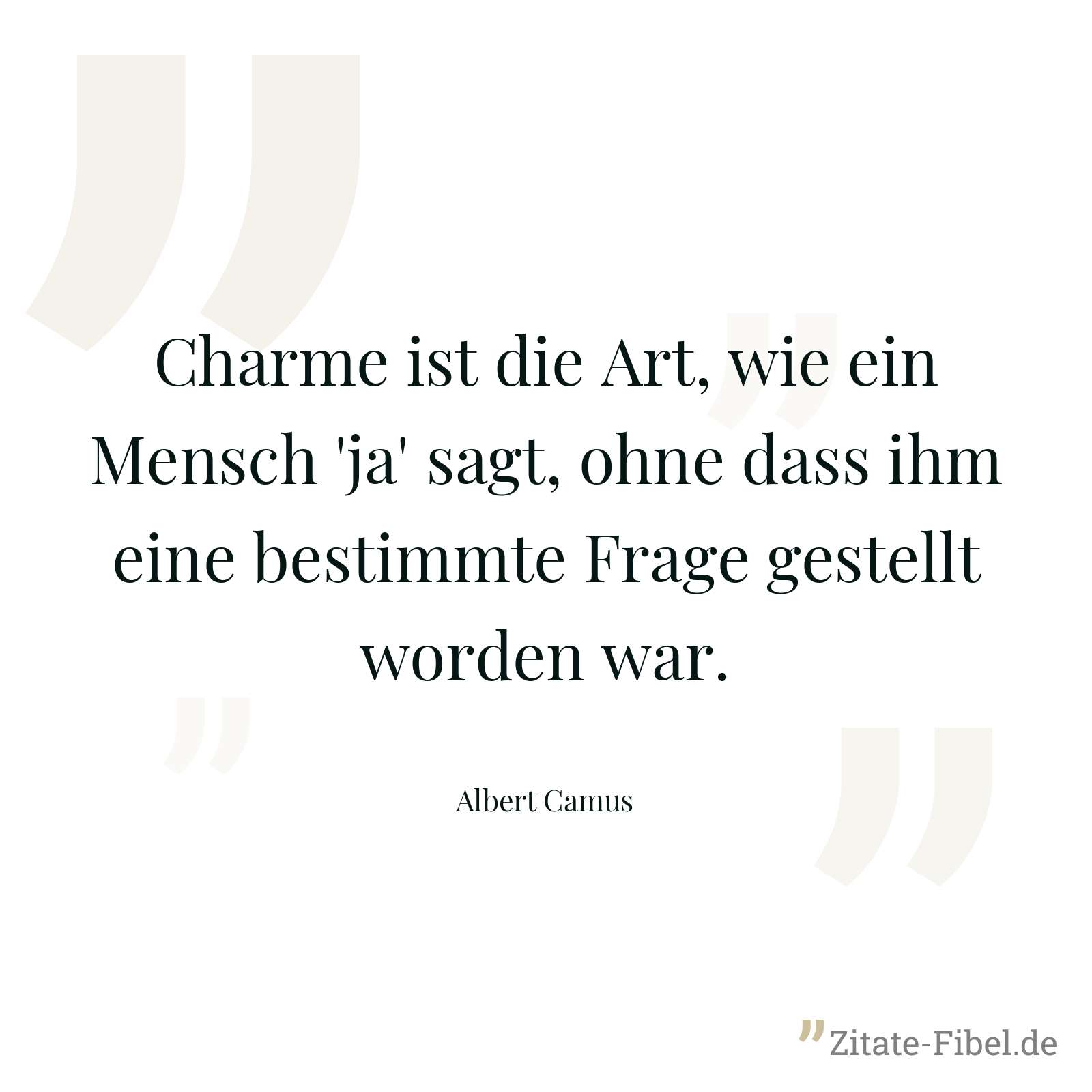 Charme ist die Art, wie ein Mensch 'ja' sagt, ohne dass ihm eine bestimmte Frage gestellt worden war. - Albert Camus