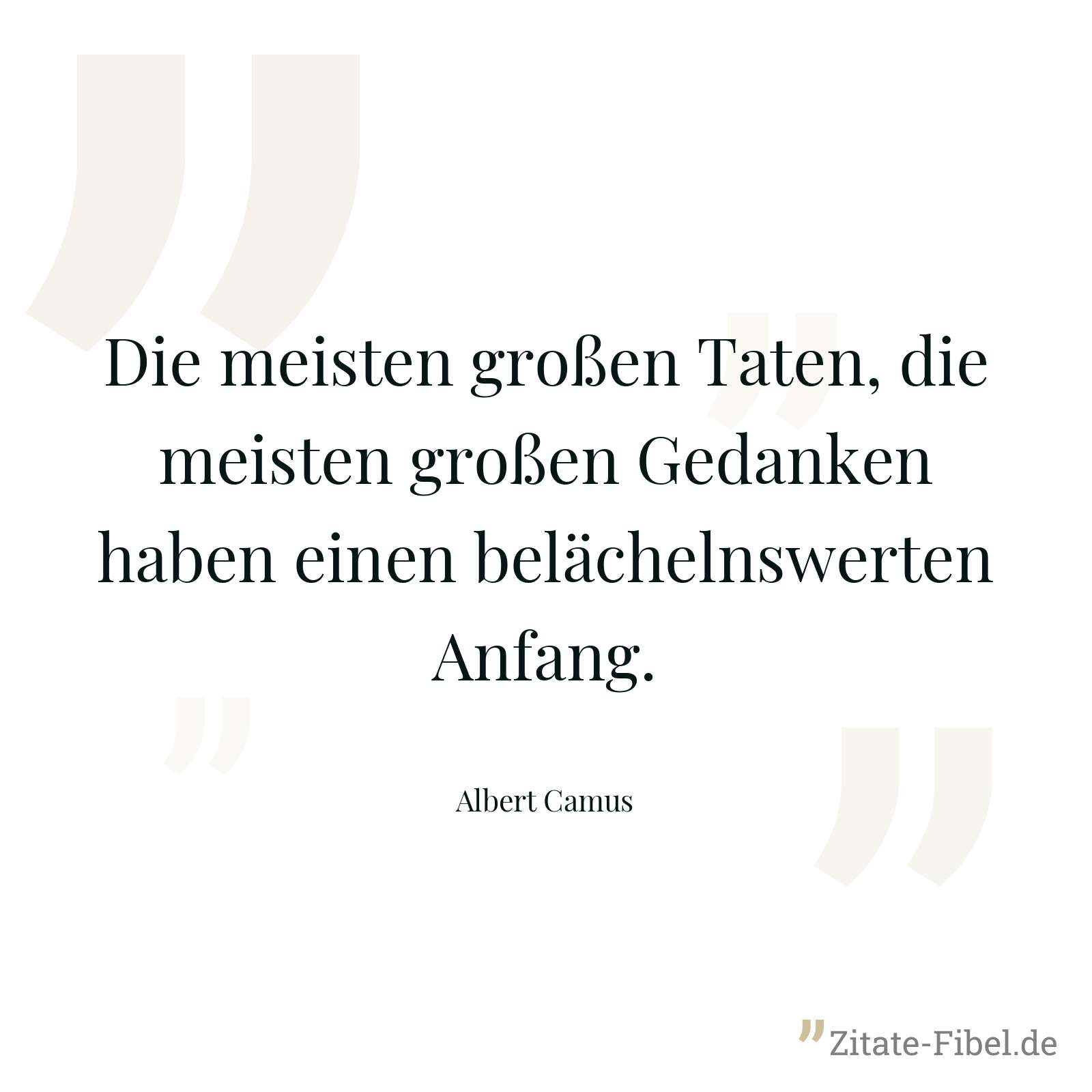 Die meisten großen Taten, die meisten großen Gedanken haben einen belächelnswerten Anfang. - Albert Camus