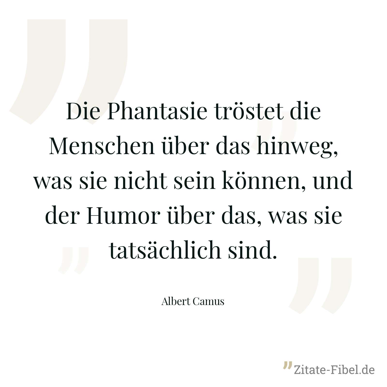Die Phantasie tröstet die Menschen über das hinweg, was sie nicht sein können, und der Humor über das, was sie tatsächlich sind. - Albert Camus