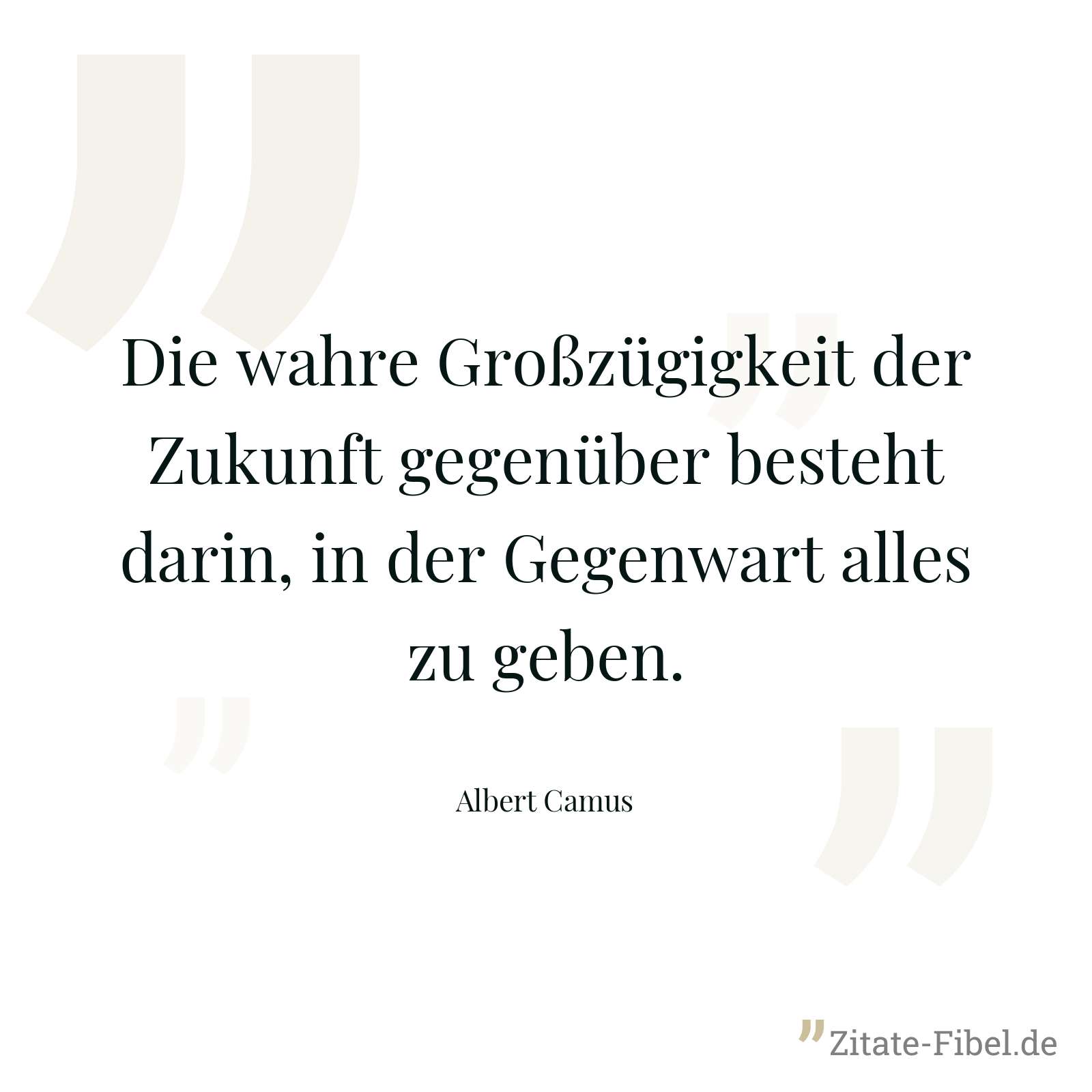 Die wahre Großzügigkeit der Zukunft gegenüber besteht darin, in der Gegenwart alles zu geben. - Albert Camus