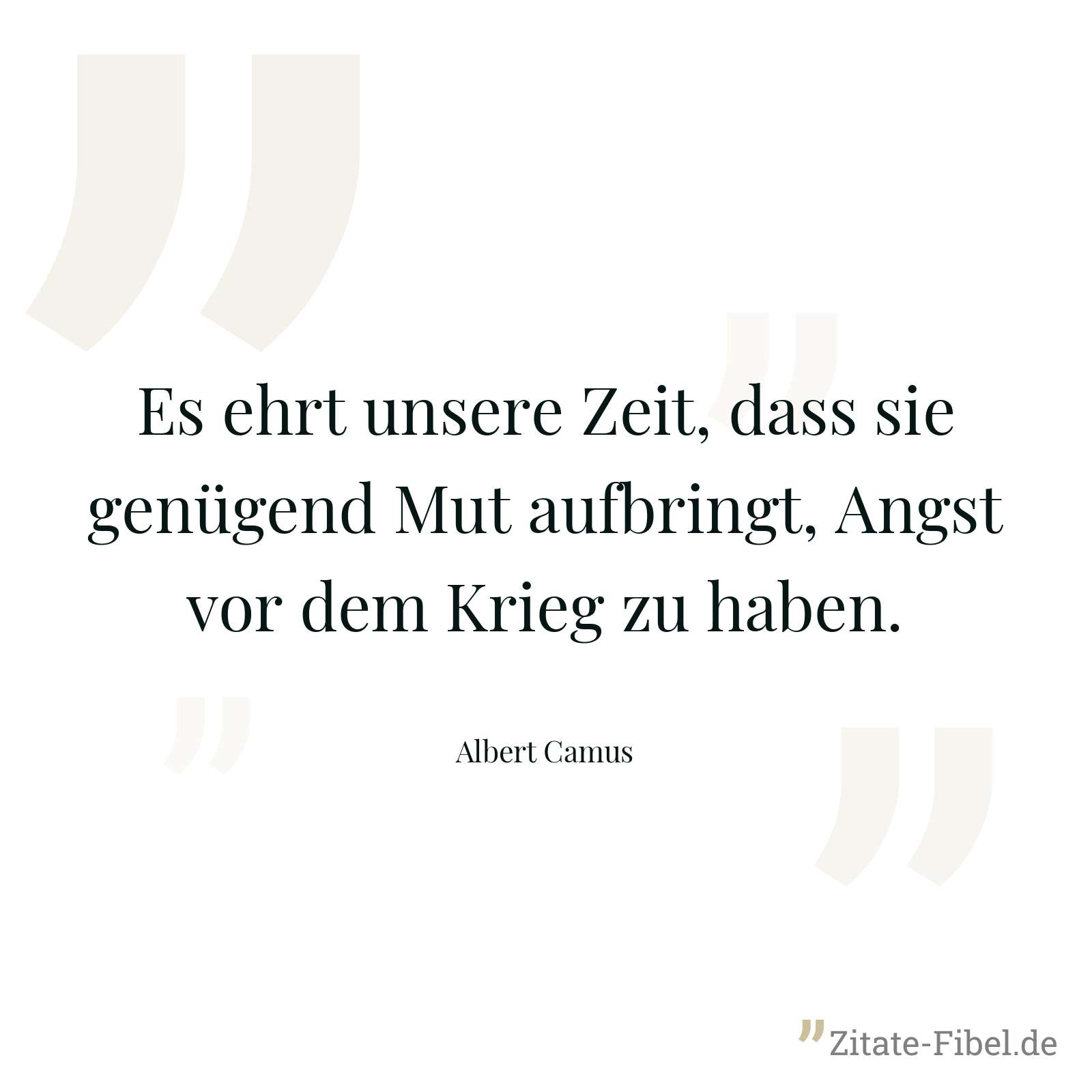 Es ehrt unsere Zeit, dass sie genügend Mut aufbringt, Angst vor dem Krieg zu haben. - Albert Camus