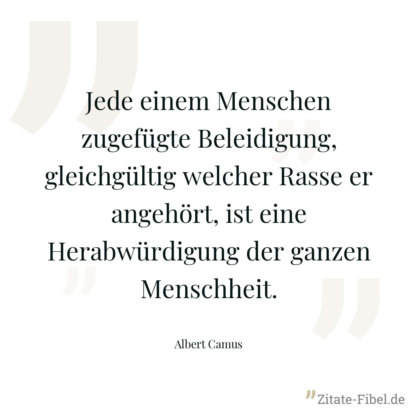 Jede einem Menschen zugefügte Beleidigung, gleichgültig welcher Rasse er angehört, ist eine Herabwürdigung der ganzen Menschheit. - Albert Camus