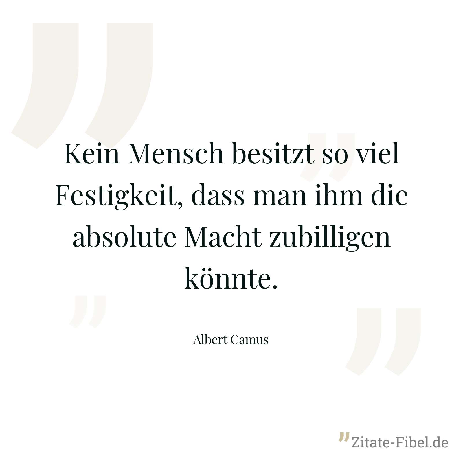 Kein Mensch besitzt so viel Festigkeit, dass man ihm die absolute Macht zubilligen könnte. - Albert Camus