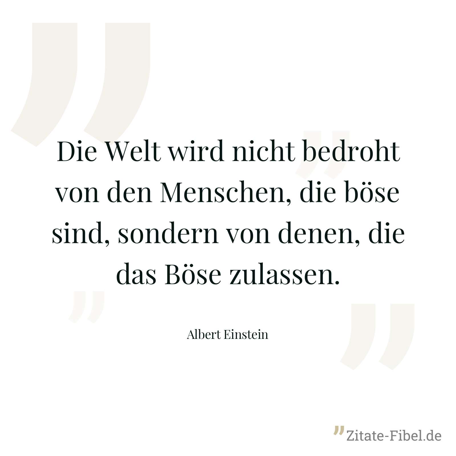 Die Welt wird nicht bedroht von den Menschen, die böse sind, sondern von denen, die das Böse zulassen. - Albert Einstein