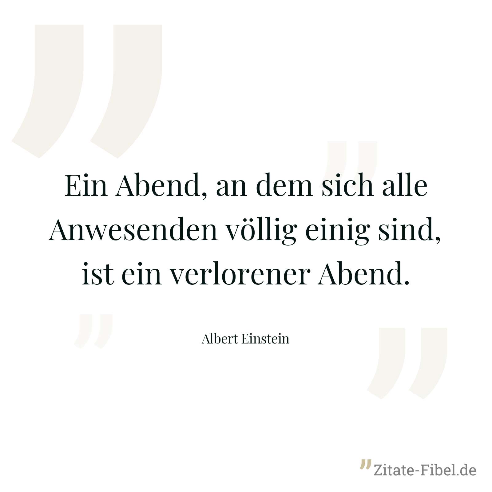 Ein Abend, an dem sich alle Anwesenden völlig einig sind, ist ein verlorener Abend. - Albert Einstein