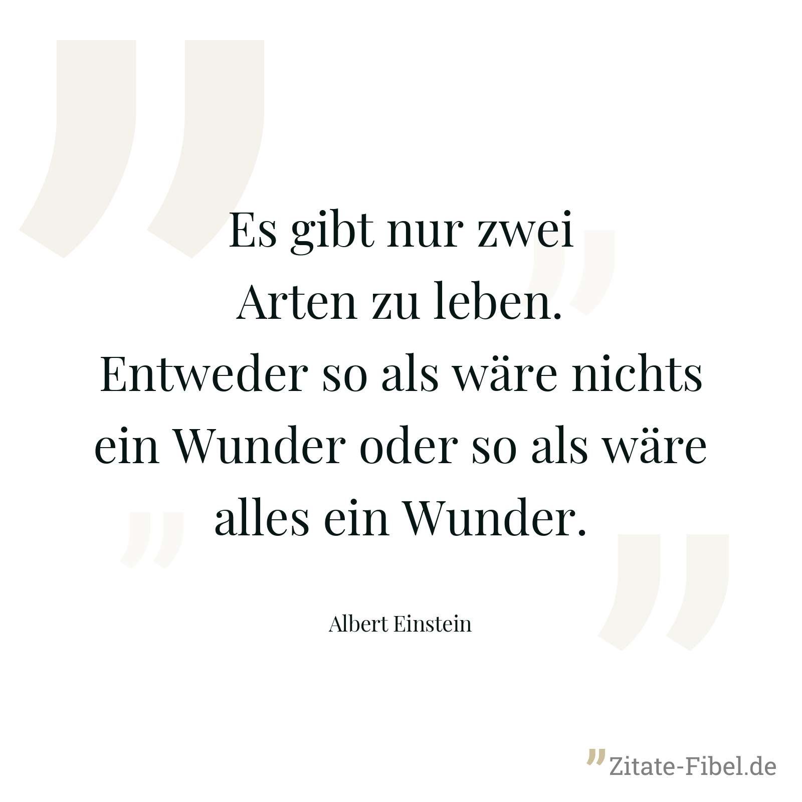 Es gibt nur zwei Arten zu leben. Entweder so als wäre nichts ein Wunder oder so als wäre alles ein Wunder. - Albert Einstein
