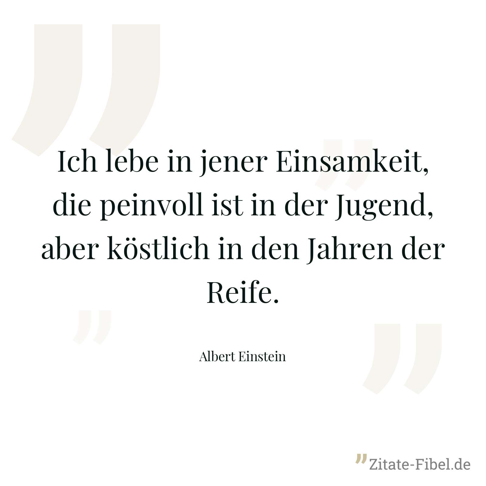 Ich lebe in jener Einsamkeit, die peinvoll ist in der Jugend, aber köstlich in den Jahren der Reife. - Albert Einstein