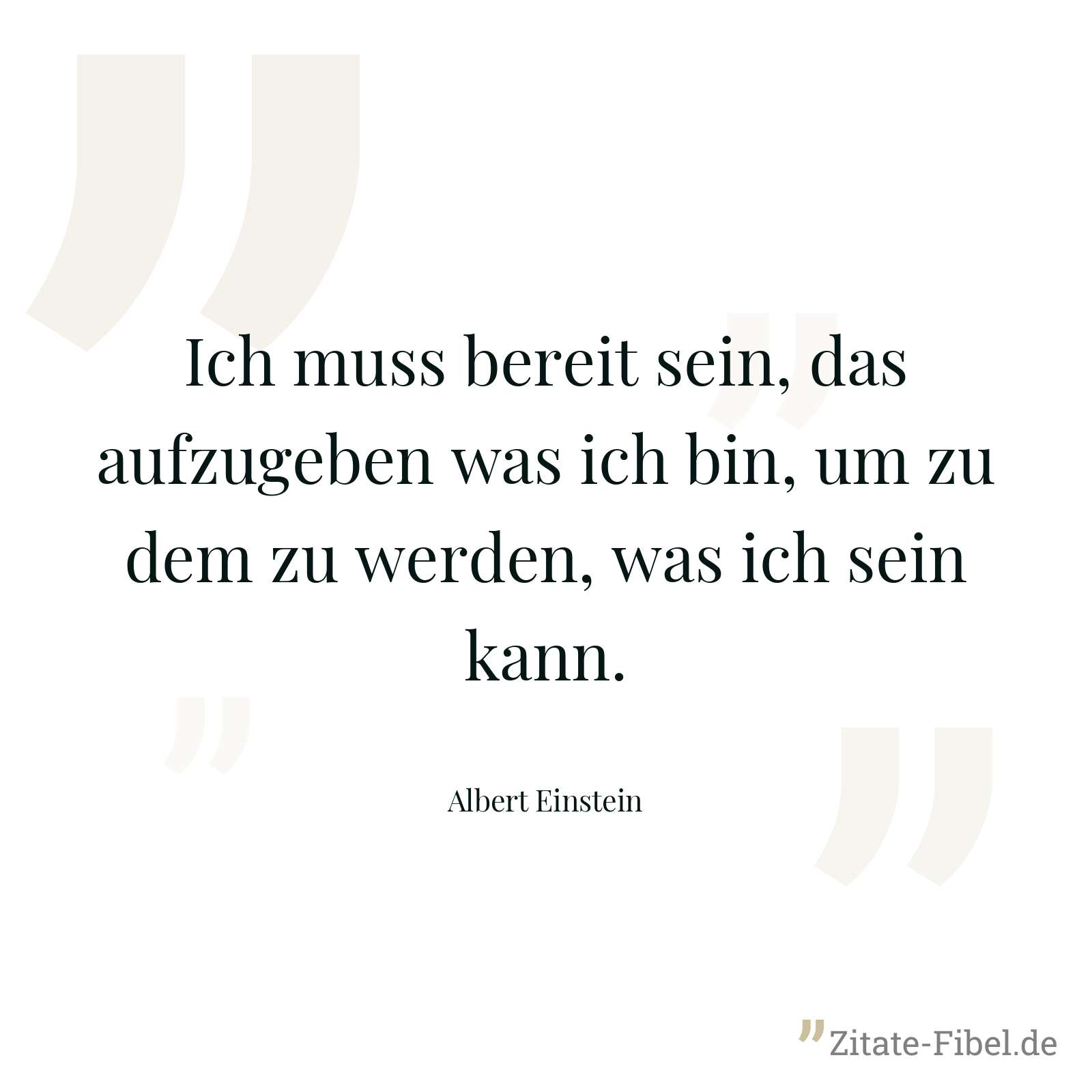 Ich muss bereit sein, das aufzugeben was ich bin, um zu dem zu werden, was ich sein kann. - Albert Einstein