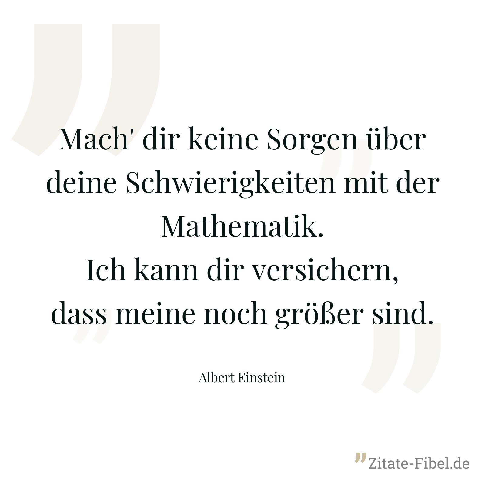 Mach' dir keine Sorgen über deine Schwierigkeiten mit der Mathematik. Ich kann dir versichern, dass meine noch größer sind. - Albert Einstein