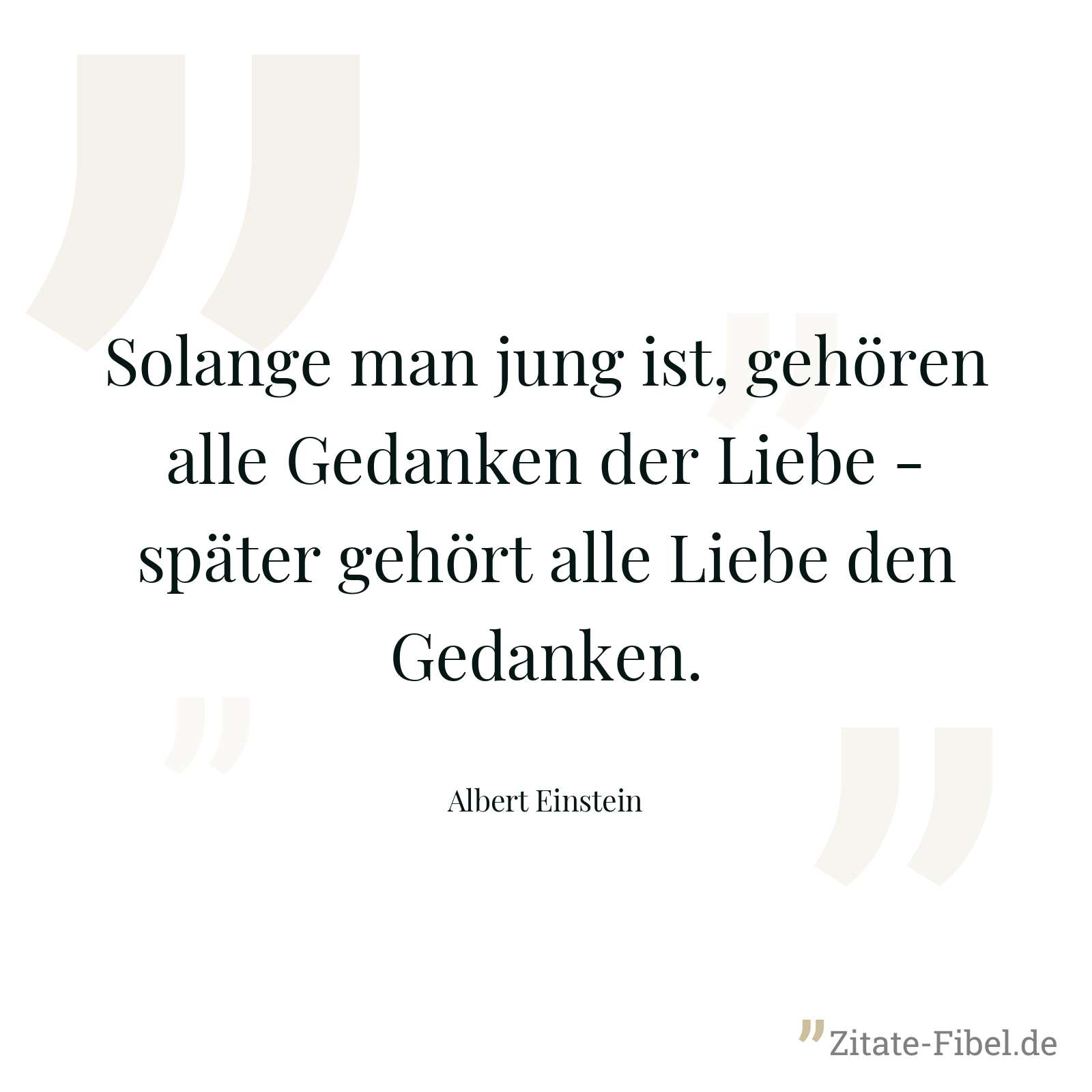 Solange man jung ist, gehören alle Gedanken der Liebe - später gehört alle Liebe den Gedanken. - Albert Einstein
