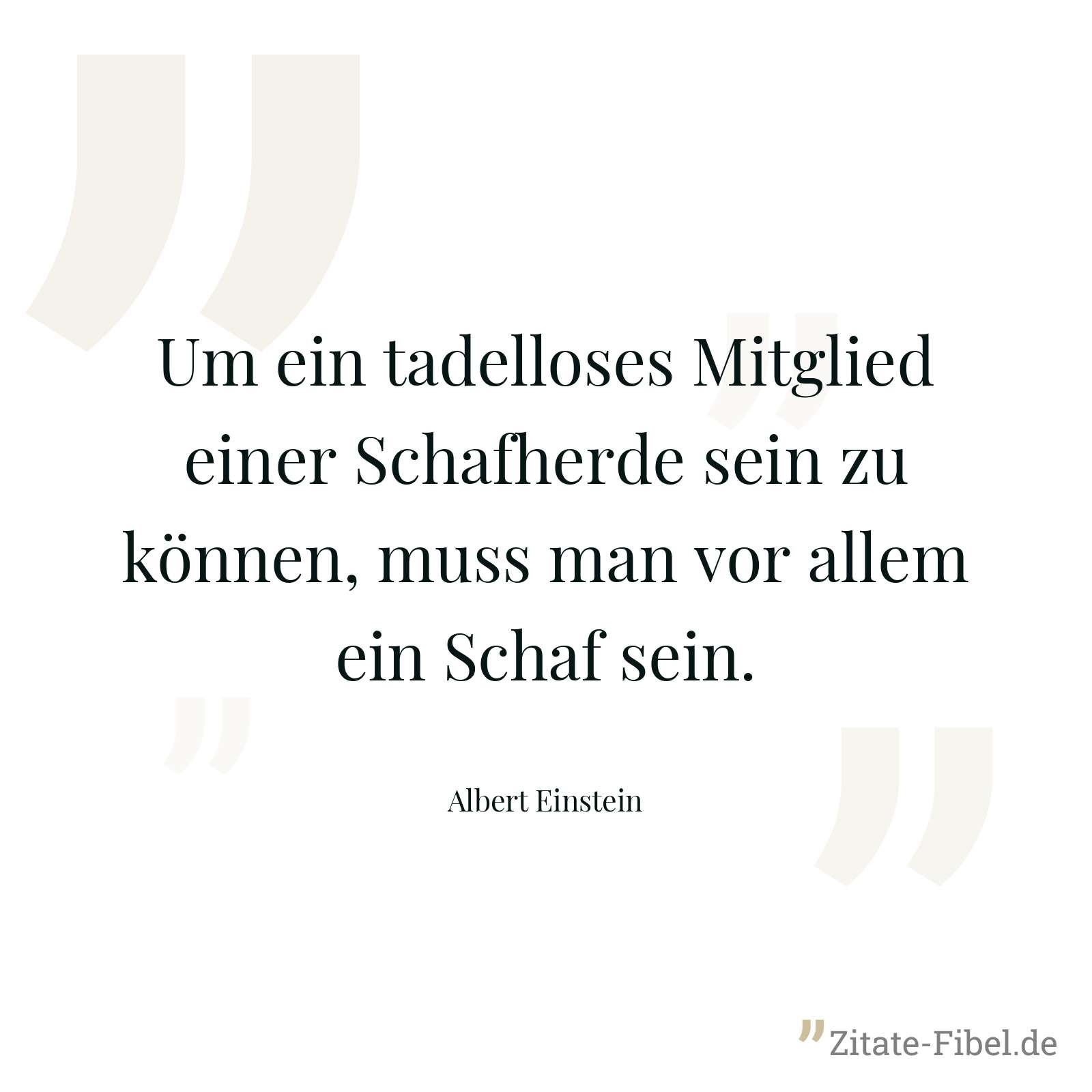 Um ein tadelloses Mitglied einer Schafherde sein zu können, muss man vor allem ein Schaf sein. - Albert Einstein