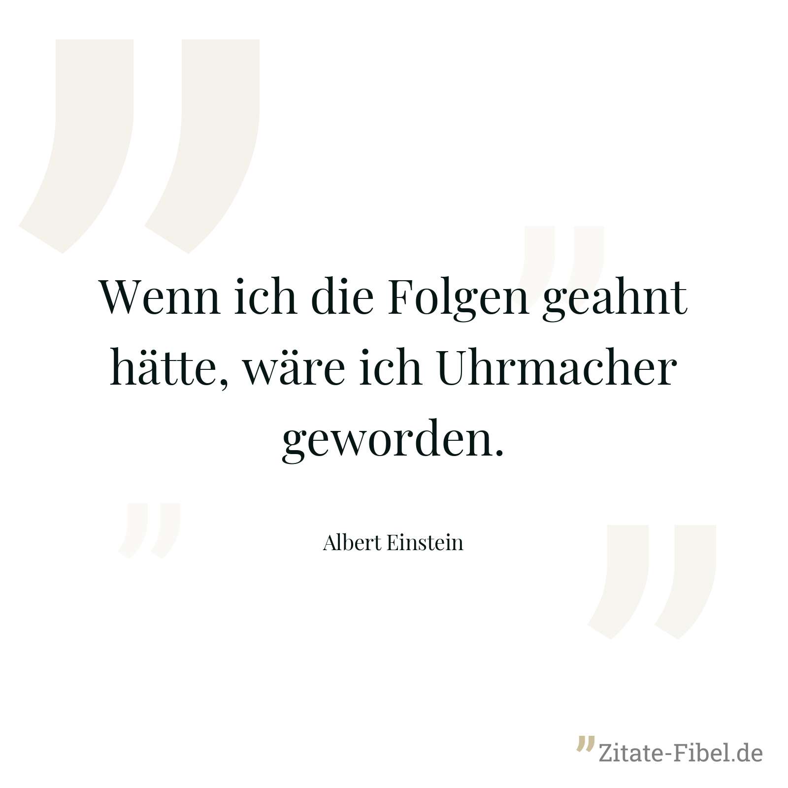 Wenn ich die Folgen geahnt hätte, wäre ich Uhrmacher geworden. - Albert Einstein