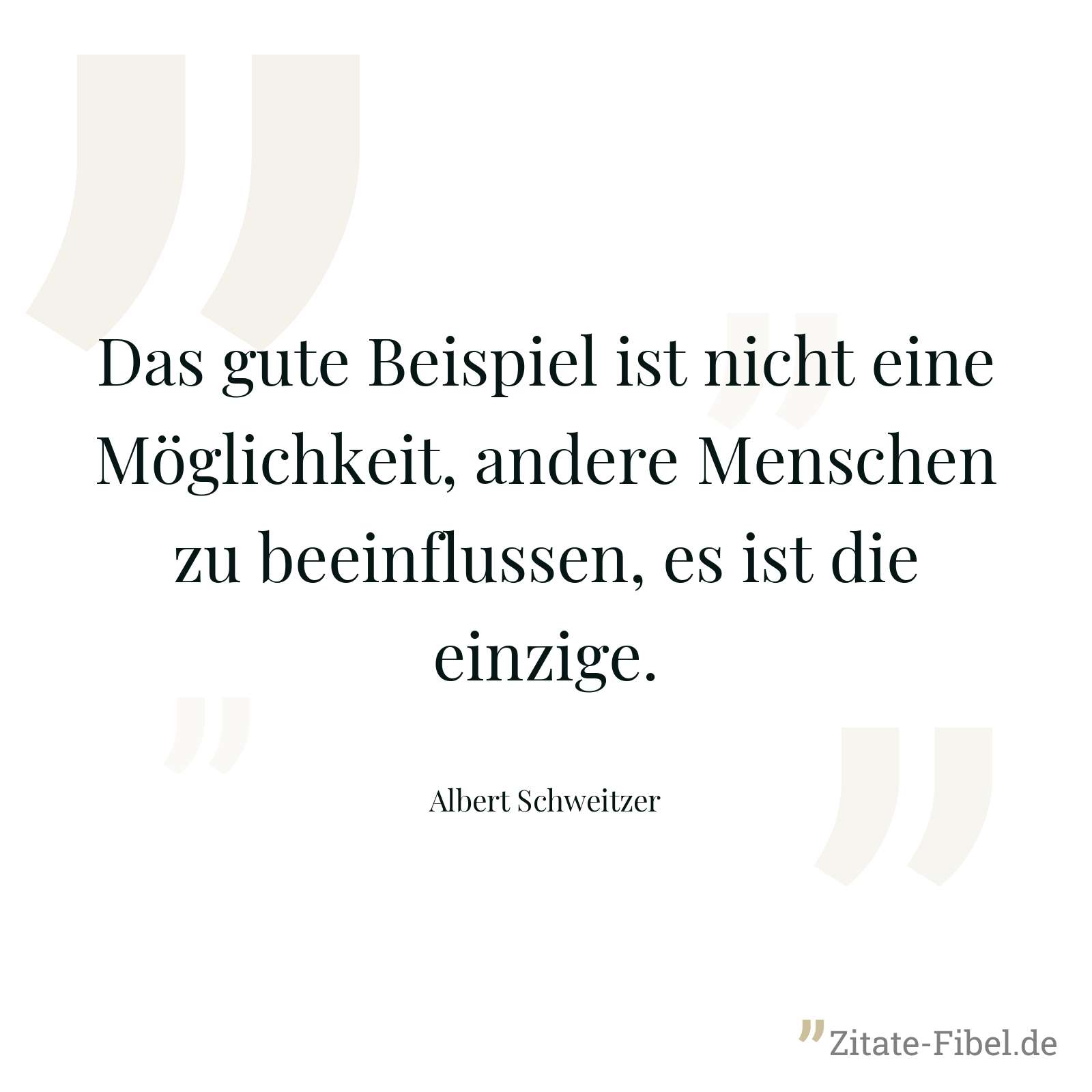Das gute Beispiel ist nicht eine Möglichkeit, andere Menschen zu beeinflussen, es ist die einzige. - Albert Schweitzer