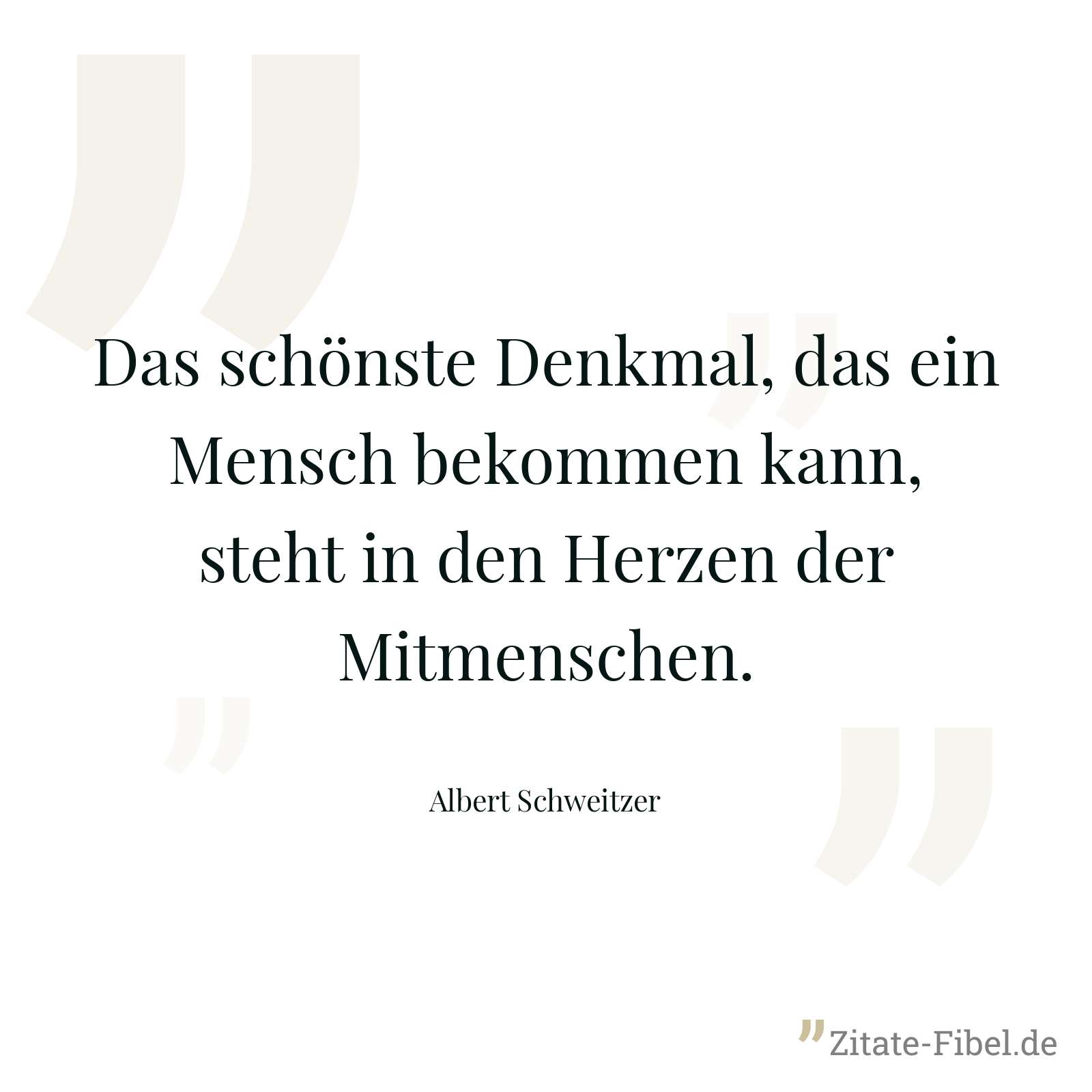 Das schönste Denkmal, das ein Mensch bekommen kann, steht in den Herzen der Mitmenschen. - Albert Schweitzer