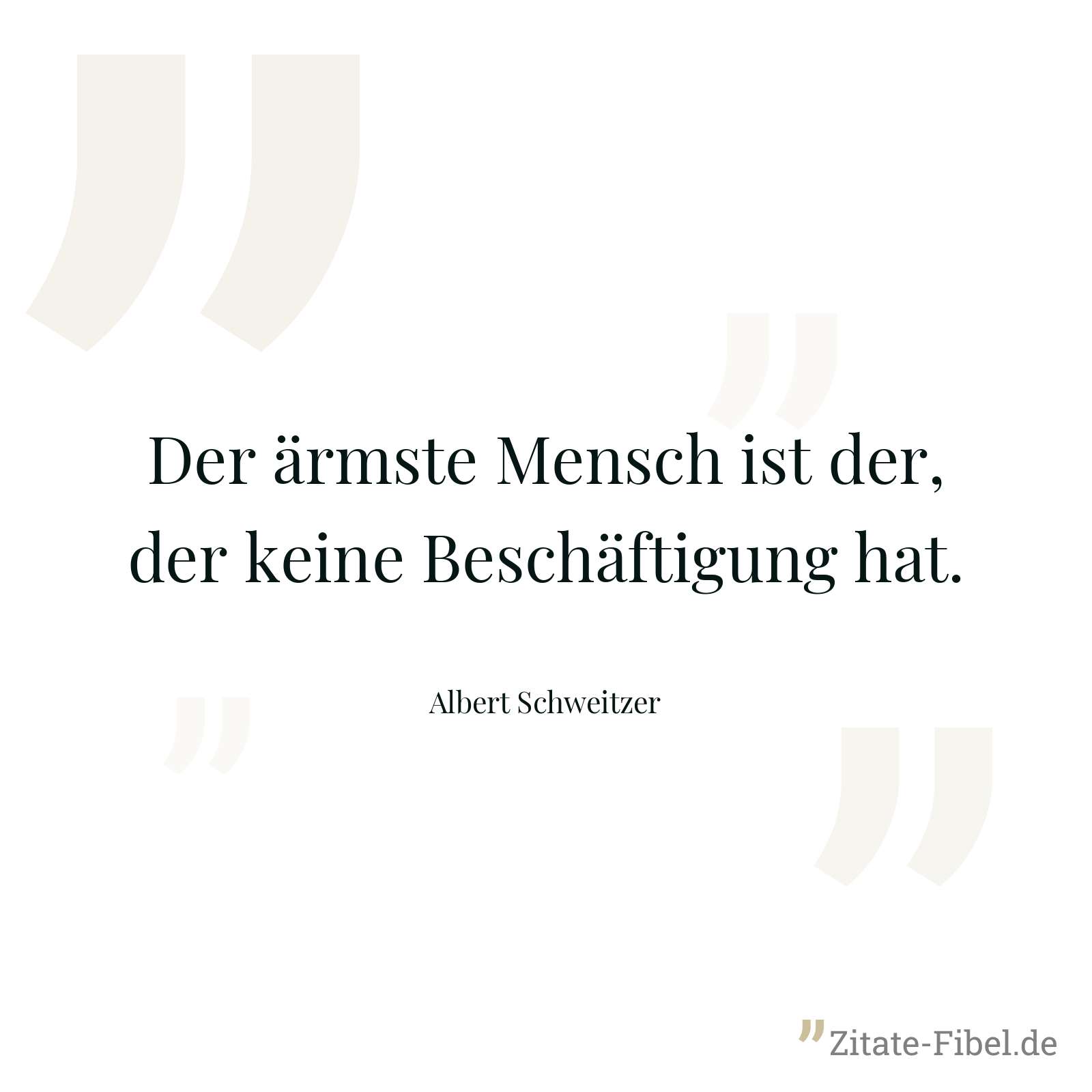 Der ärmste Mensch ist der, der keine Beschäftigung hat. - Albert Schweitzer