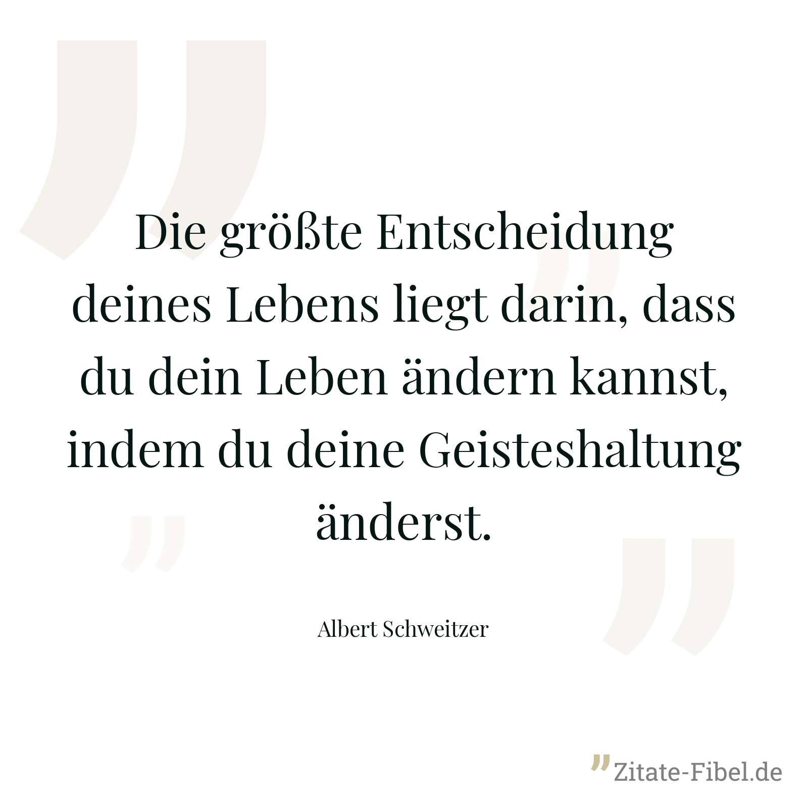 Die größte Entscheidung deines Lebens liegt darin, dass du dein Leben ändern kannst, indem du deine Geisteshaltung änderst. - Albert Schweitzer