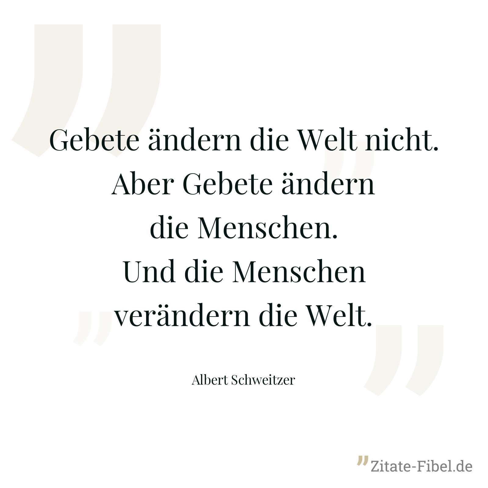Gebete ändern die Welt nicht. Aber Gebete ändern die Menschen. Und die Menschen verändern die Welt. - Albert Schweitzer
