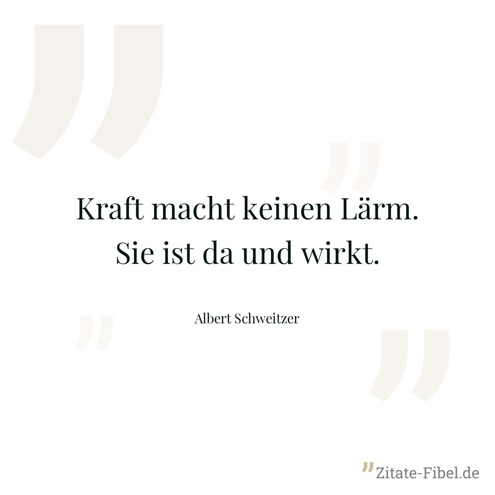 Kraft macht keinen Lärm. Sie ist da und wirkt. - Albert Schweitzer