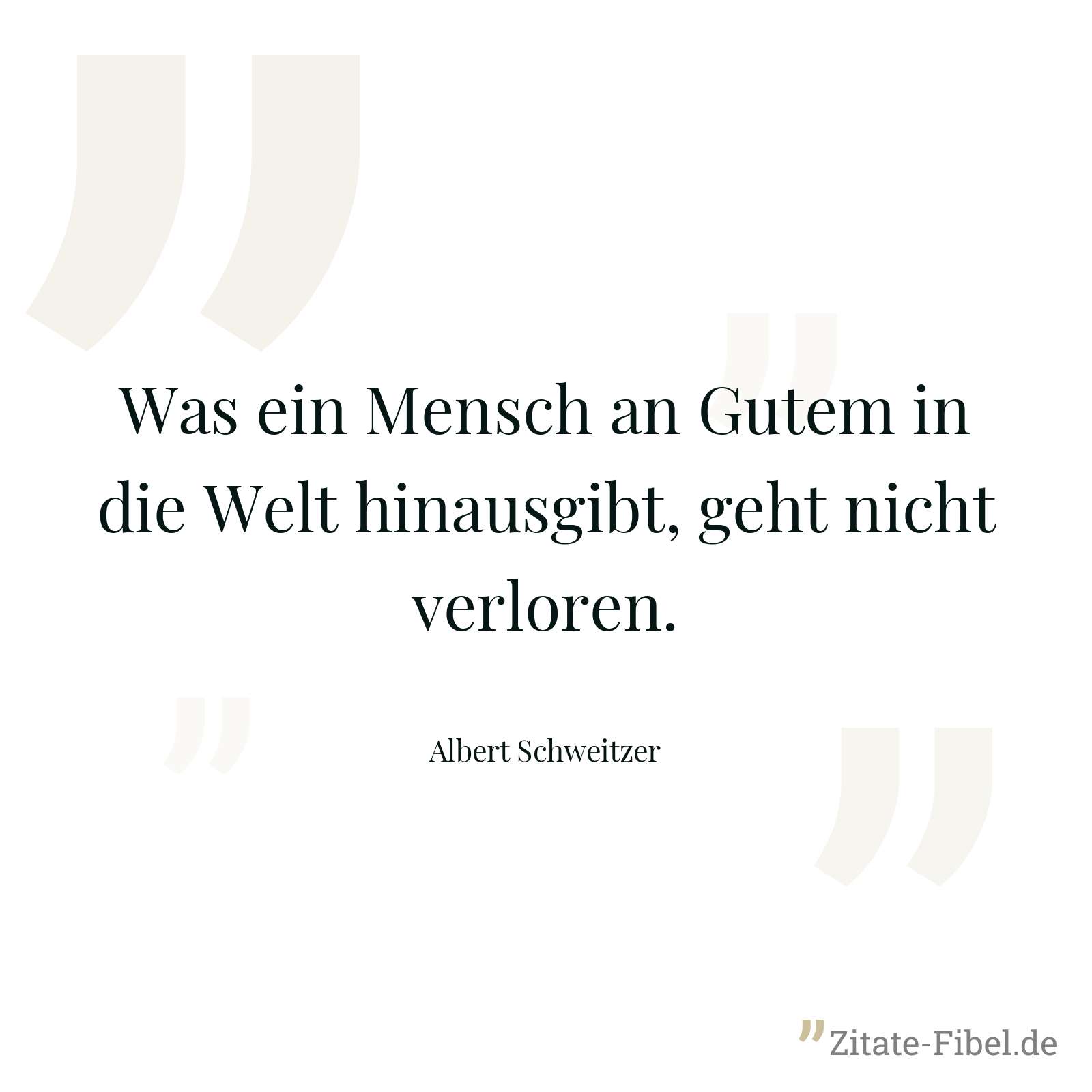 Was ein Mensch an Gutem in die Welt hinausgibt, geht nicht verloren. - Albert Schweitzer