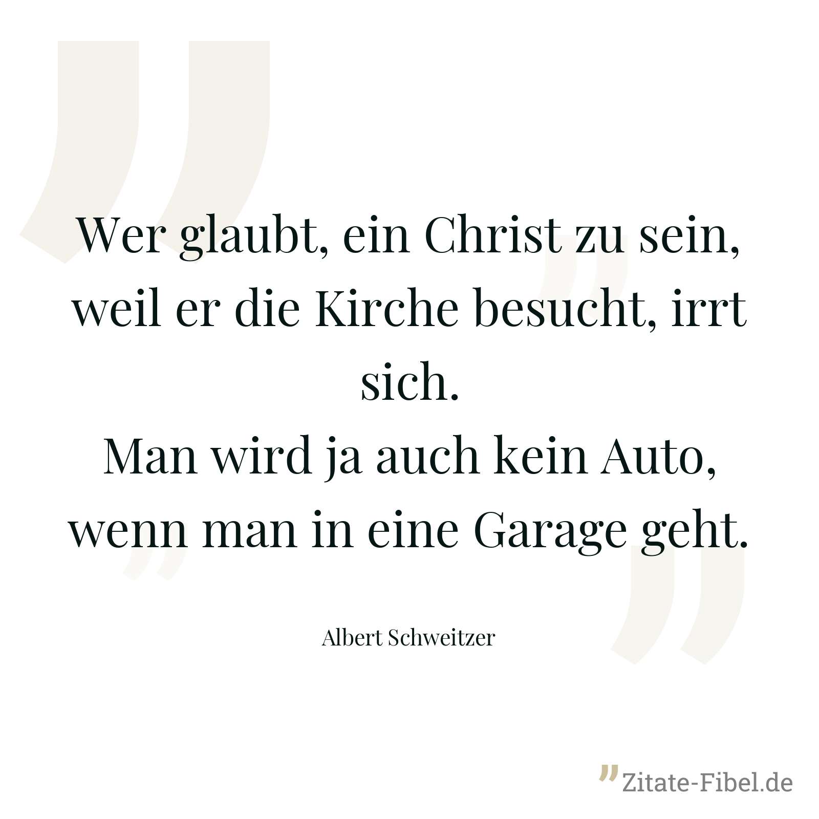 Wer glaubt, ein Christ zu sein, weil er die Kirche besucht, irrt sich. Man wird ja auch kein Auto, wenn man in eine Garage geht. - Albert Schweitzer
