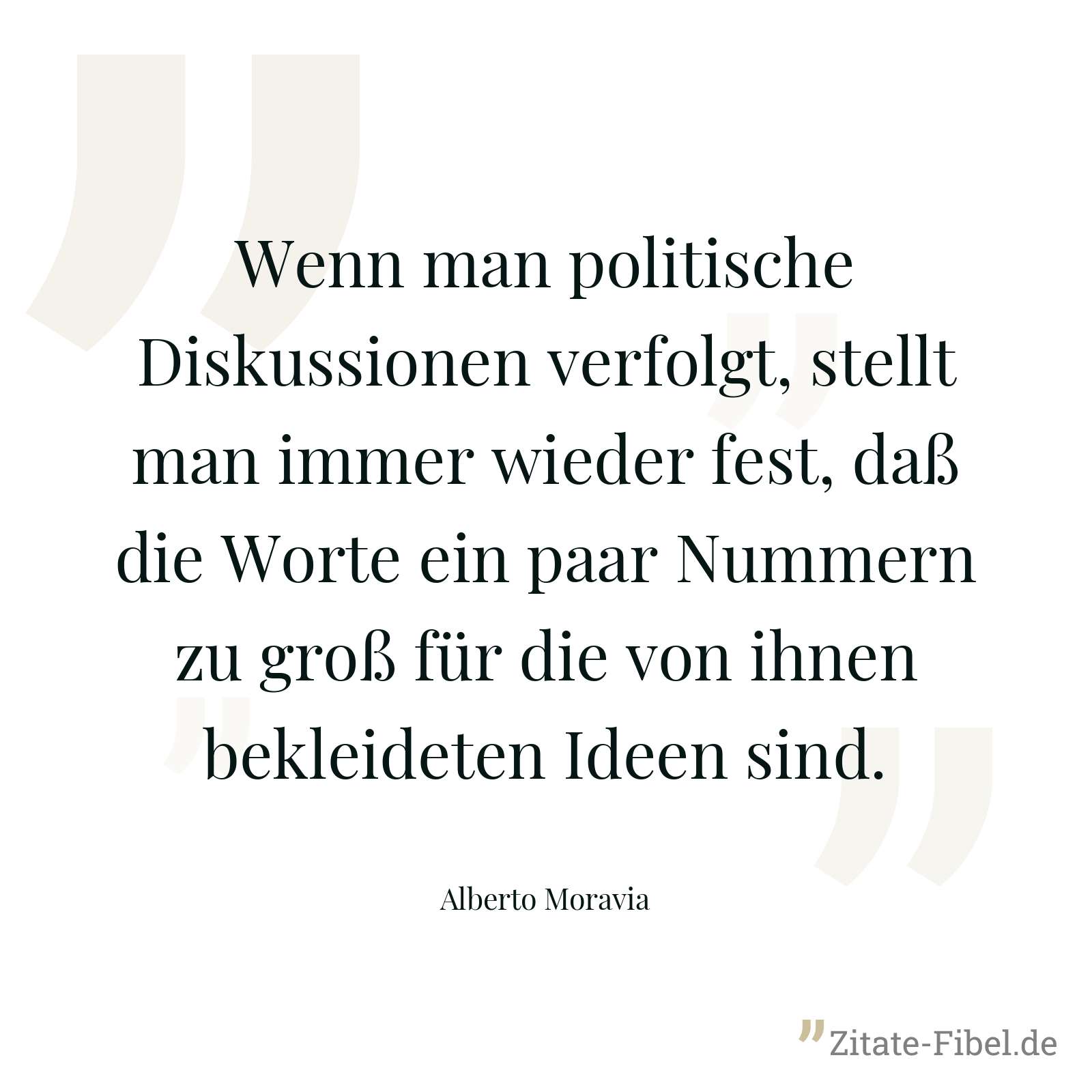 Wenn man politische Diskussionen verfolgt, stellt man immer wieder fest, daß die Worte ein paar Nummern zu groß für die von ihnen bekleideten Ideen sind. - Alberto Moravia
