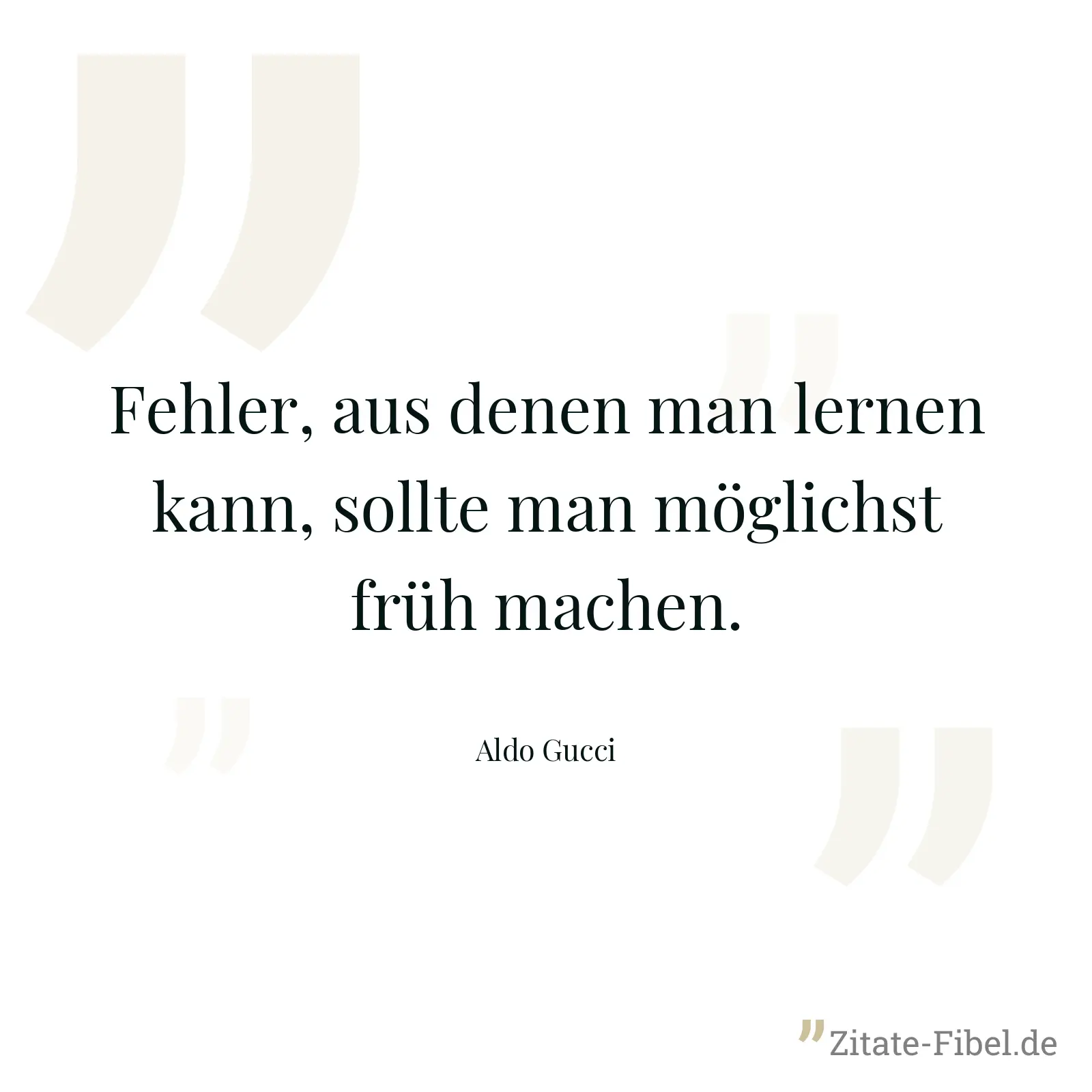 Fehler, aus denen man lernen kann, sollte man möglichst früh machen. - Aldo Gucci