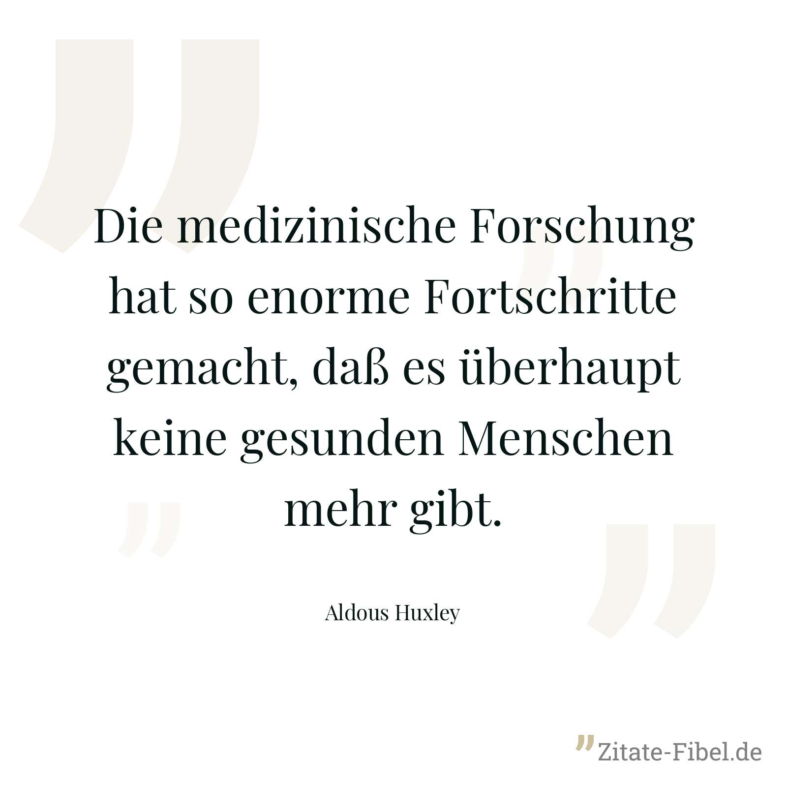 Die medizinische Forschung hat so enorme Fortschritte gemacht, daß es überhaupt keine gesunden Menschen mehr gibt. - Aldous Huxley