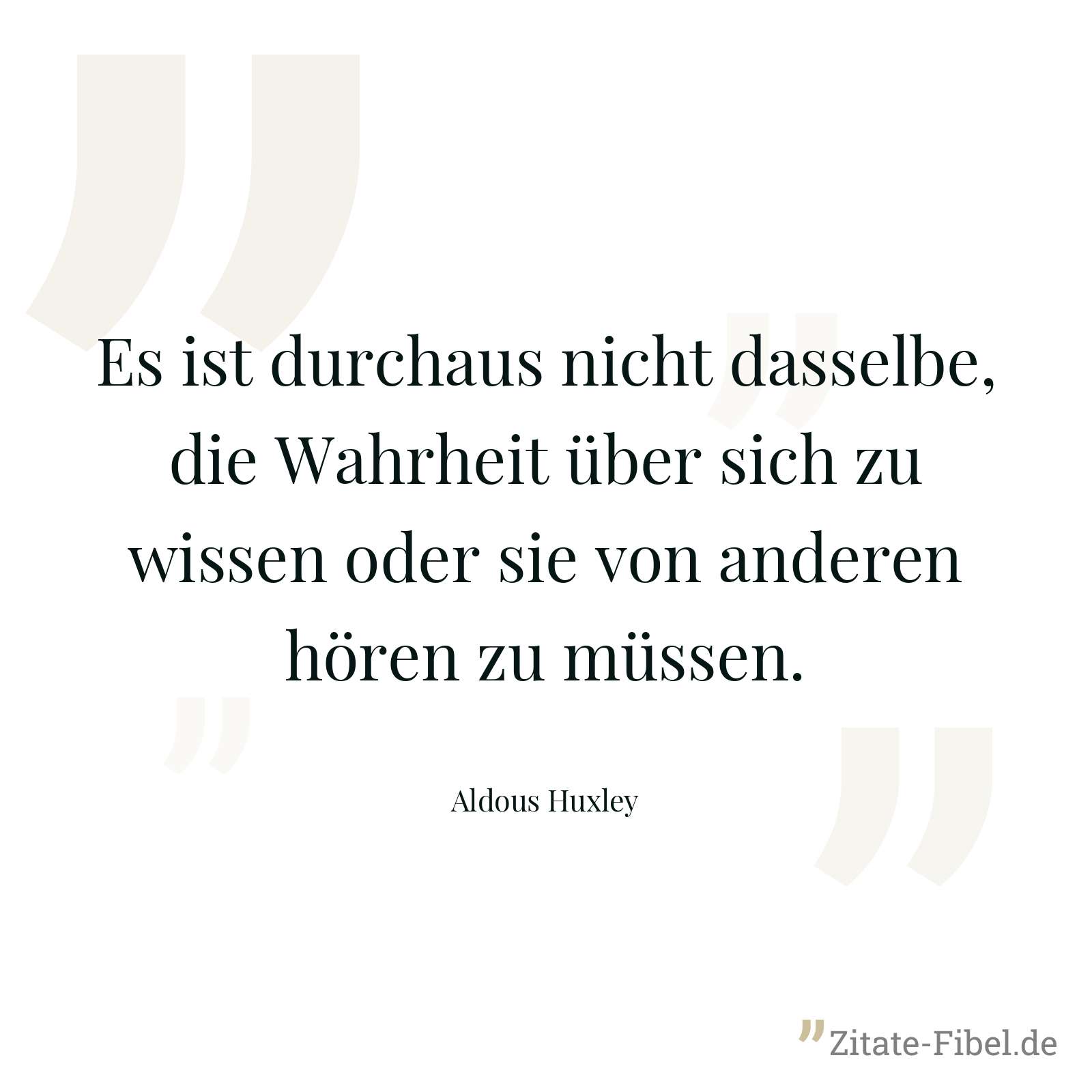 Es ist durchaus nicht dasselbe, die Wahrheit über sich zu wissen oder sie von anderen hören zu müssen. - Aldous Huxley