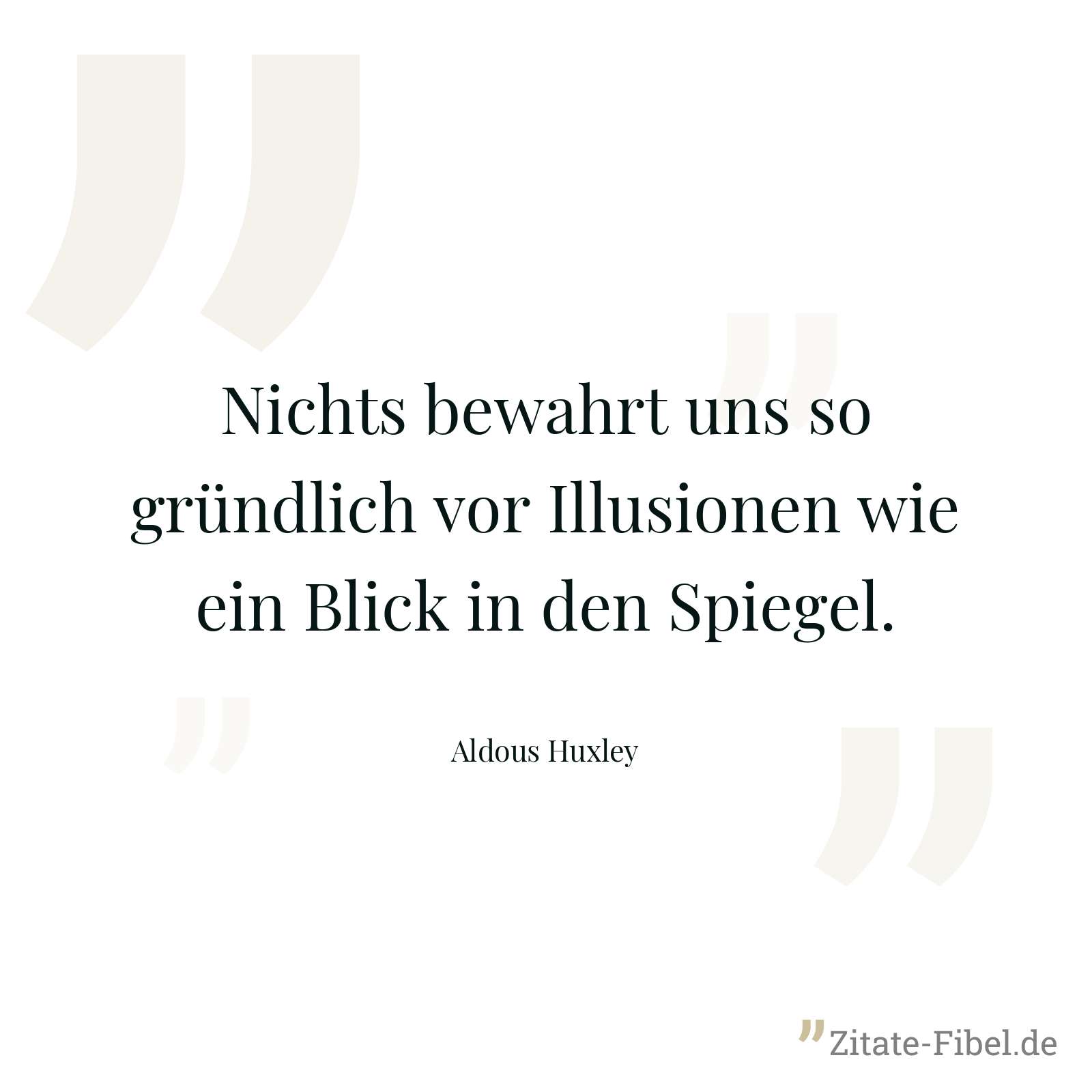 Nichts bewahrt uns so gründlich vor Illusionen wie ein Blick in den Spiegel. - Aldous Huxley